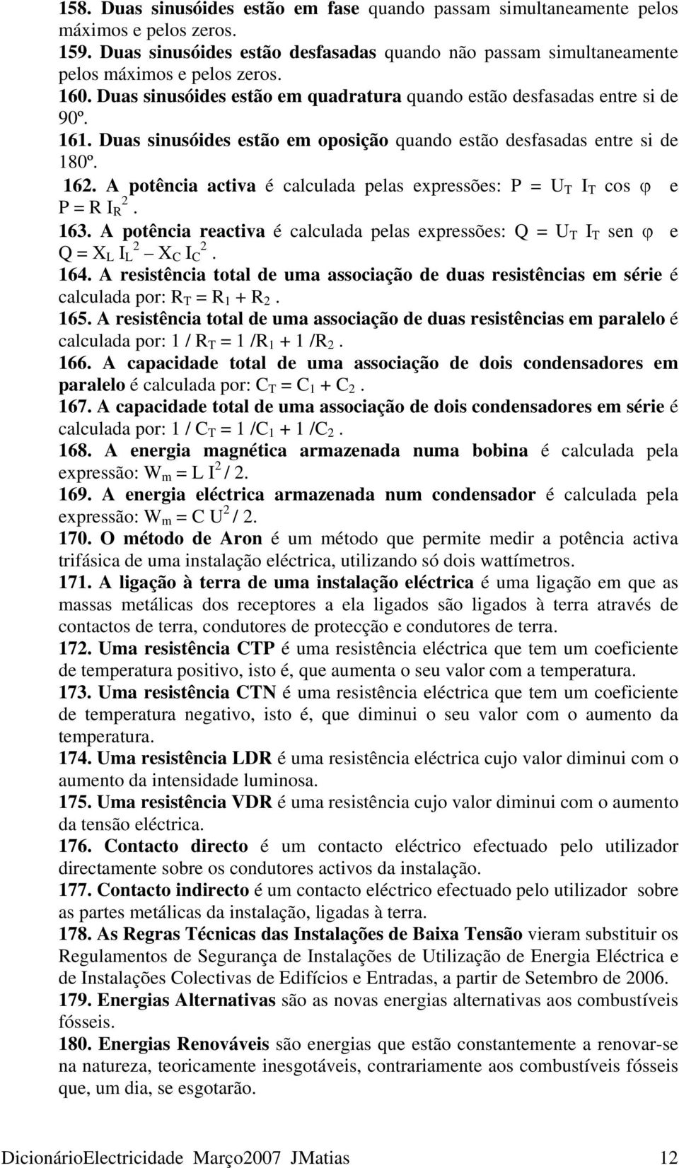 A potência activa é calculada pelas expressões: P = U T I T cos ϕ e P = R I R 2. 163. A potência reactiva é calculada pelas expressões: Q = U T I T sen ϕ e Q = X L I L 2 X C I C 2. 164.