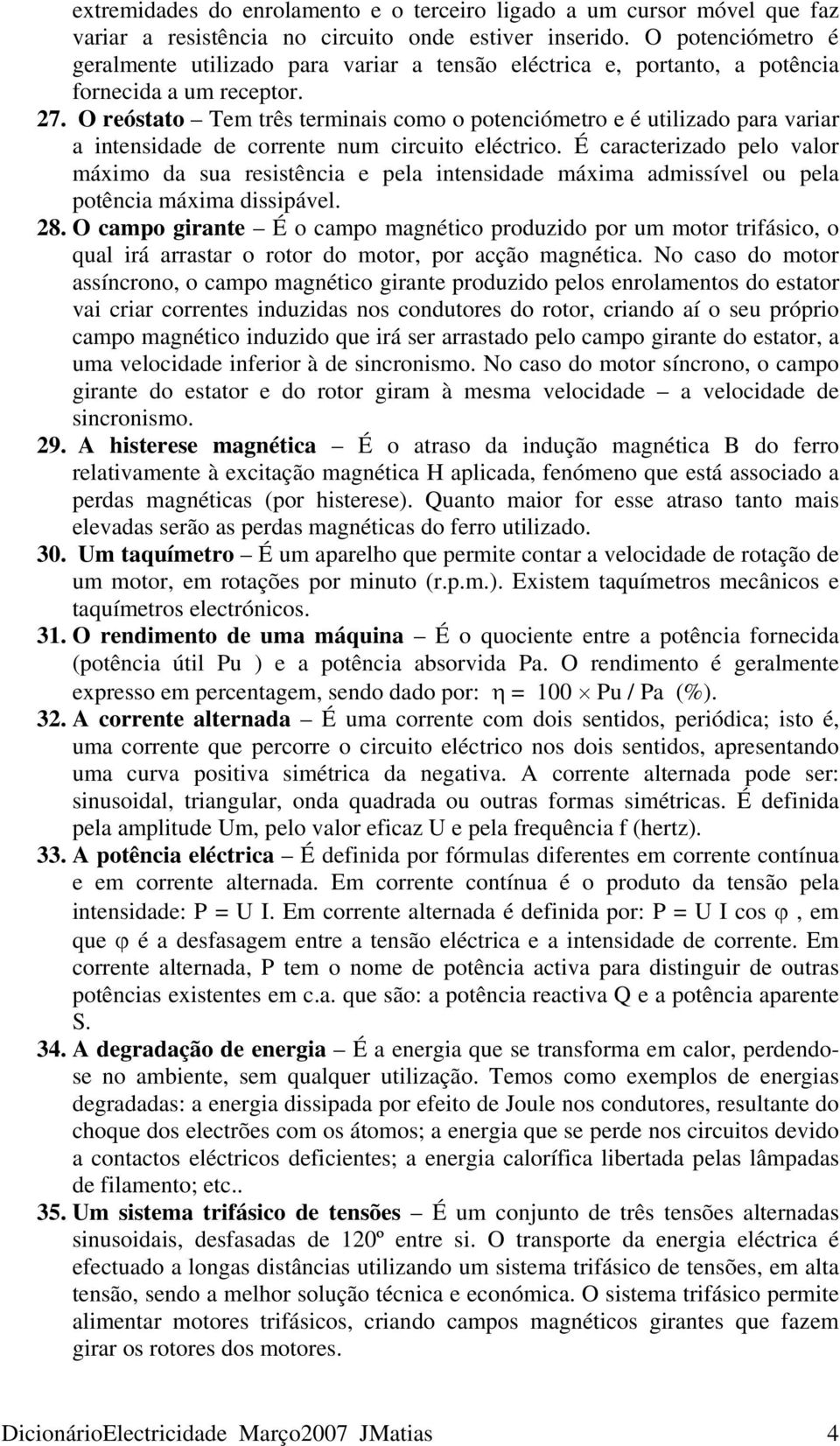 O reóstato Tem três terminais como o potenciómetro e é utilizado para variar a intensidade de corrente num circuito eléctrico.