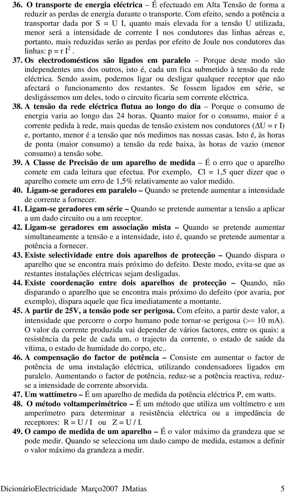 reduzidas serão as perdas por efeito de Joule nos condutores das linhas: p = r I 2. 37.