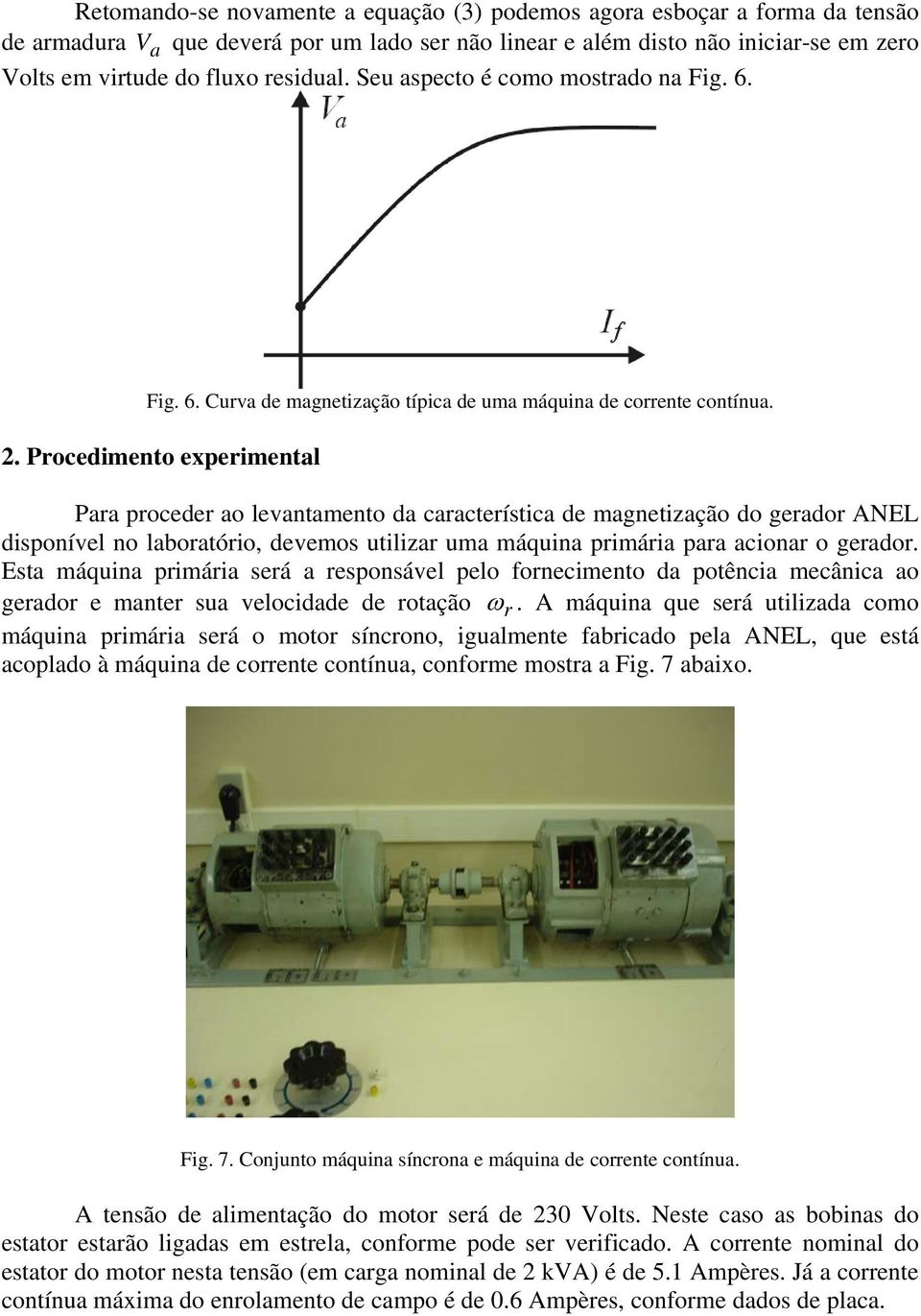 Procedimento experimental Para proceder ao levantamento da característica de magnetização do gerador ANEL disponível no laboratório, devemos utilizar uma máquina primária para acionar o gerador.