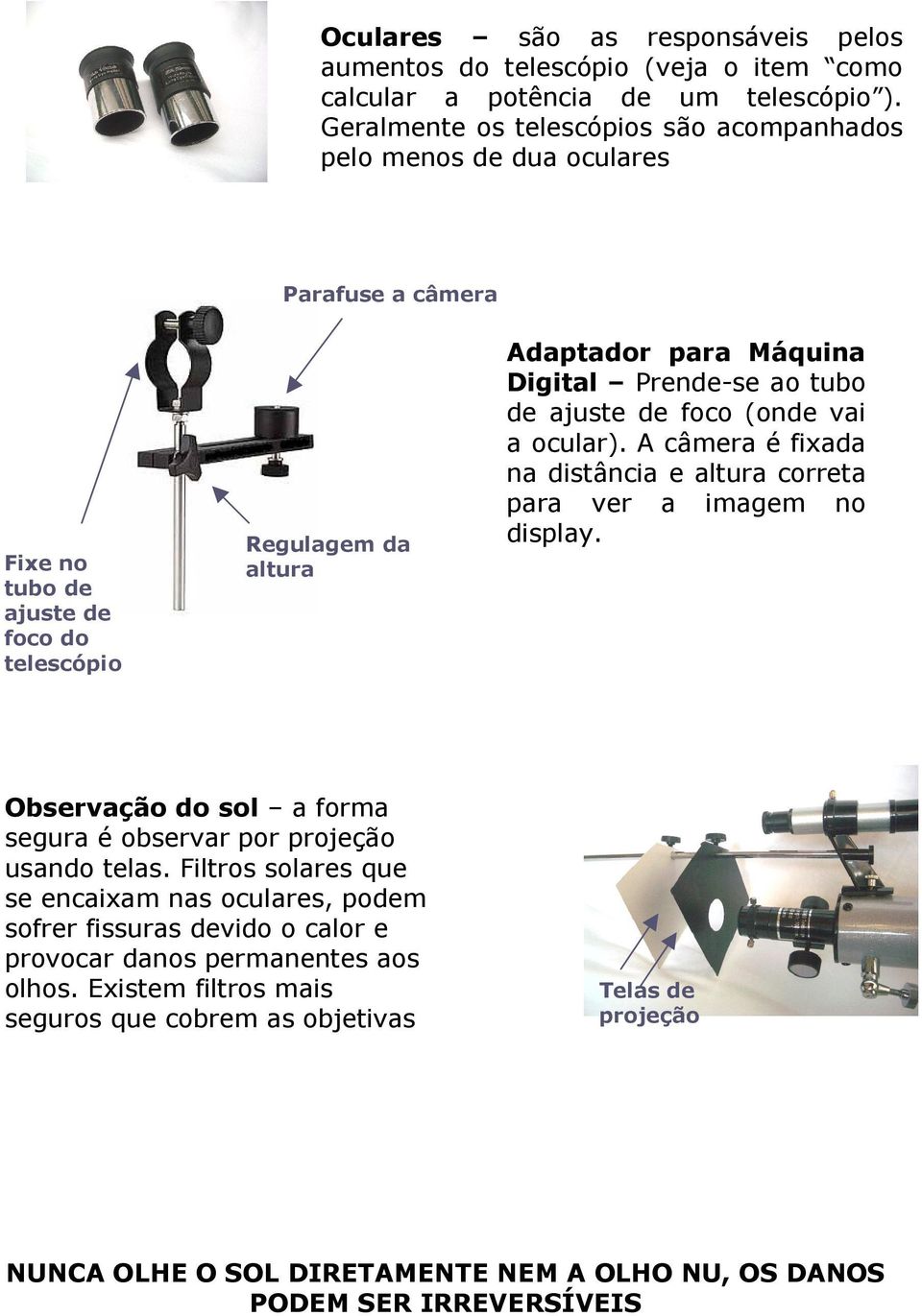 observar por projeção usando telas. Filtros solares que se encaixam nas oculares, podem sofrer fissuras devido o calor e provocar danos permanentes aos olhos.