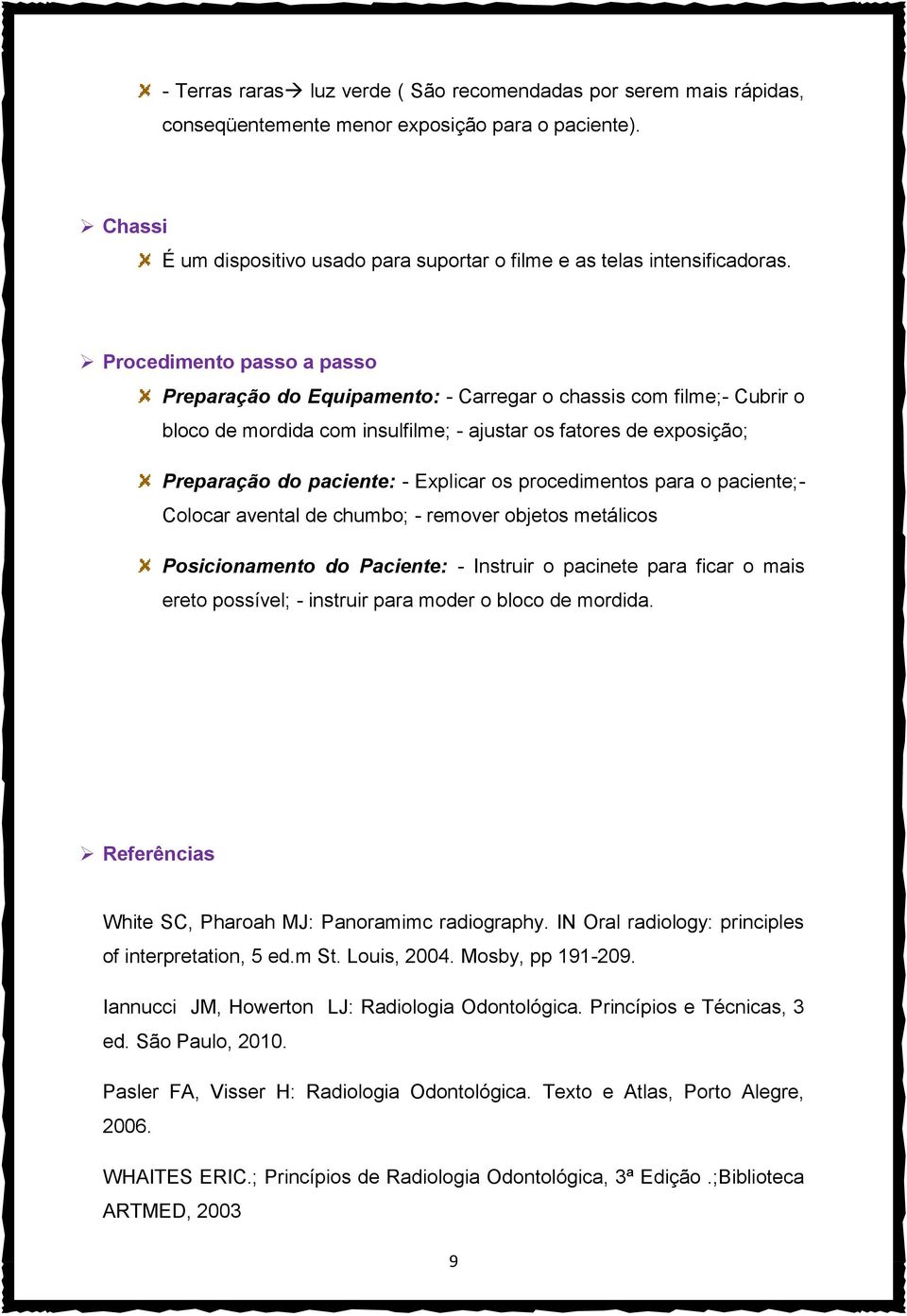 os procedimentos para o paciente;- Colocar avental de chumbo; - remover objetos metálicos Posicionamento do Paciente: - Instruir o pacinete para ficar o mais ereto possível; - instruir para moder o