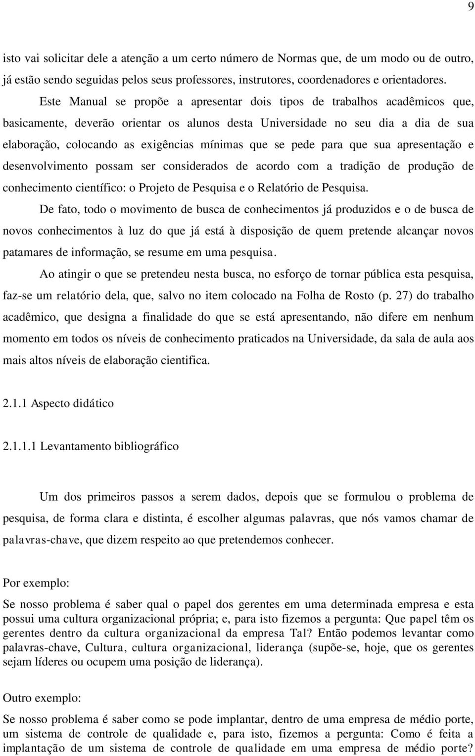 mínimas que se pede para que sua apresentação e desenvolvimento possam ser considerados de acordo com a tradição de produção de conhecimento científico: o Projeto de Pesquisa e o Relatório de