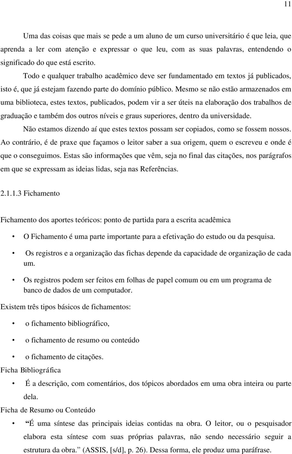 Mesmo se não estão armazenados em uma biblioteca, estes textos, publicados, podem vir a ser úteis na elaboração dos trabalhos de graduação e também dos outros níveis e graus superiores, dentro da