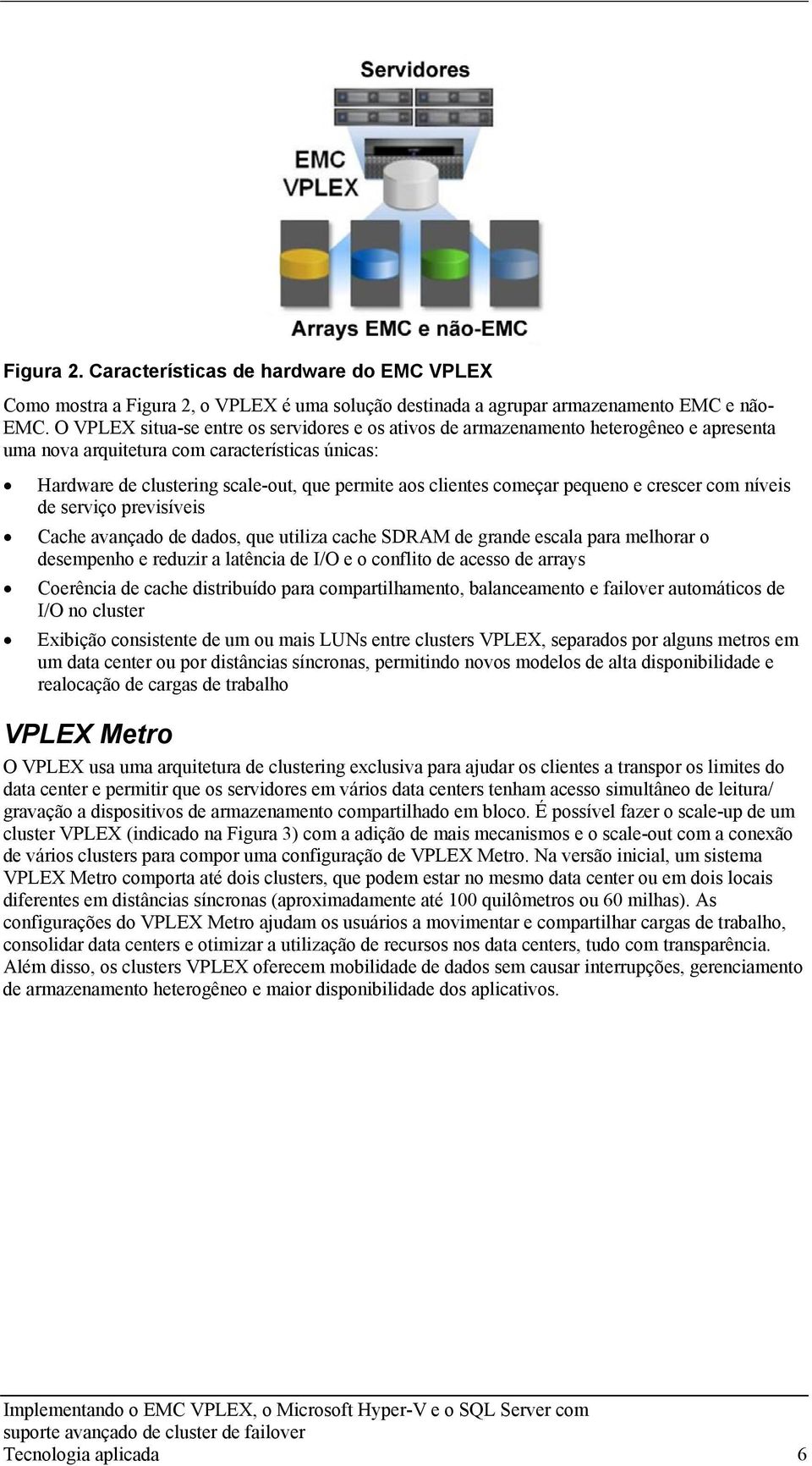 começar pequeno e crescer com níveis de serviço previsíveis Cache avançado de dados, que utiliza cache SDRAM de grande escala para melhorar o desempenho e reduzir a latência de I/O e o conflito de