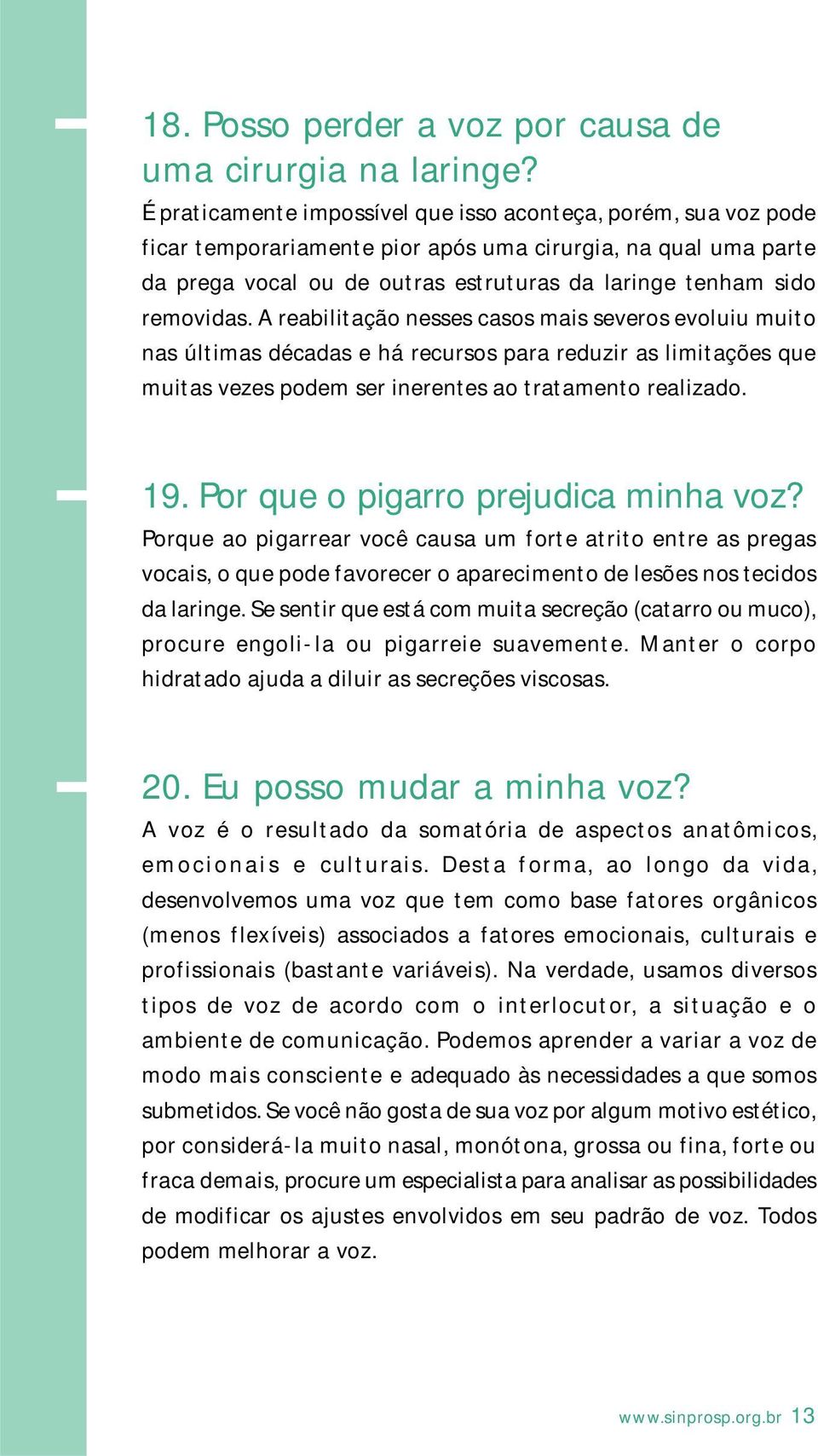 removidas. A reabilitação nesses casos mais severos evoluiu muito nas últimas décadas e há recursos para reduzir as limitações que muitas vezes podem ser inerentes ao tratamento realizado. 19.