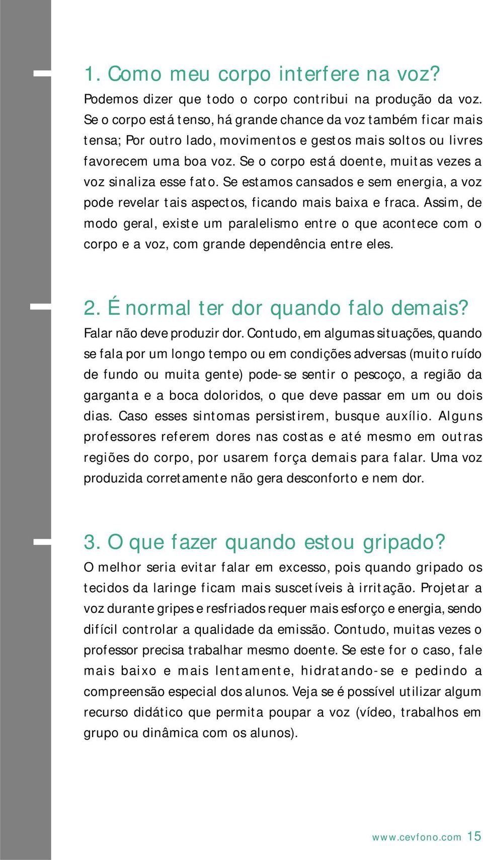 Se o corpo está doente, muitas vezes a voz sinaliza esse fato. Se estamos cansados e sem energia, a voz pode revelar tais aspectos, ficando mais baixa e fraca.