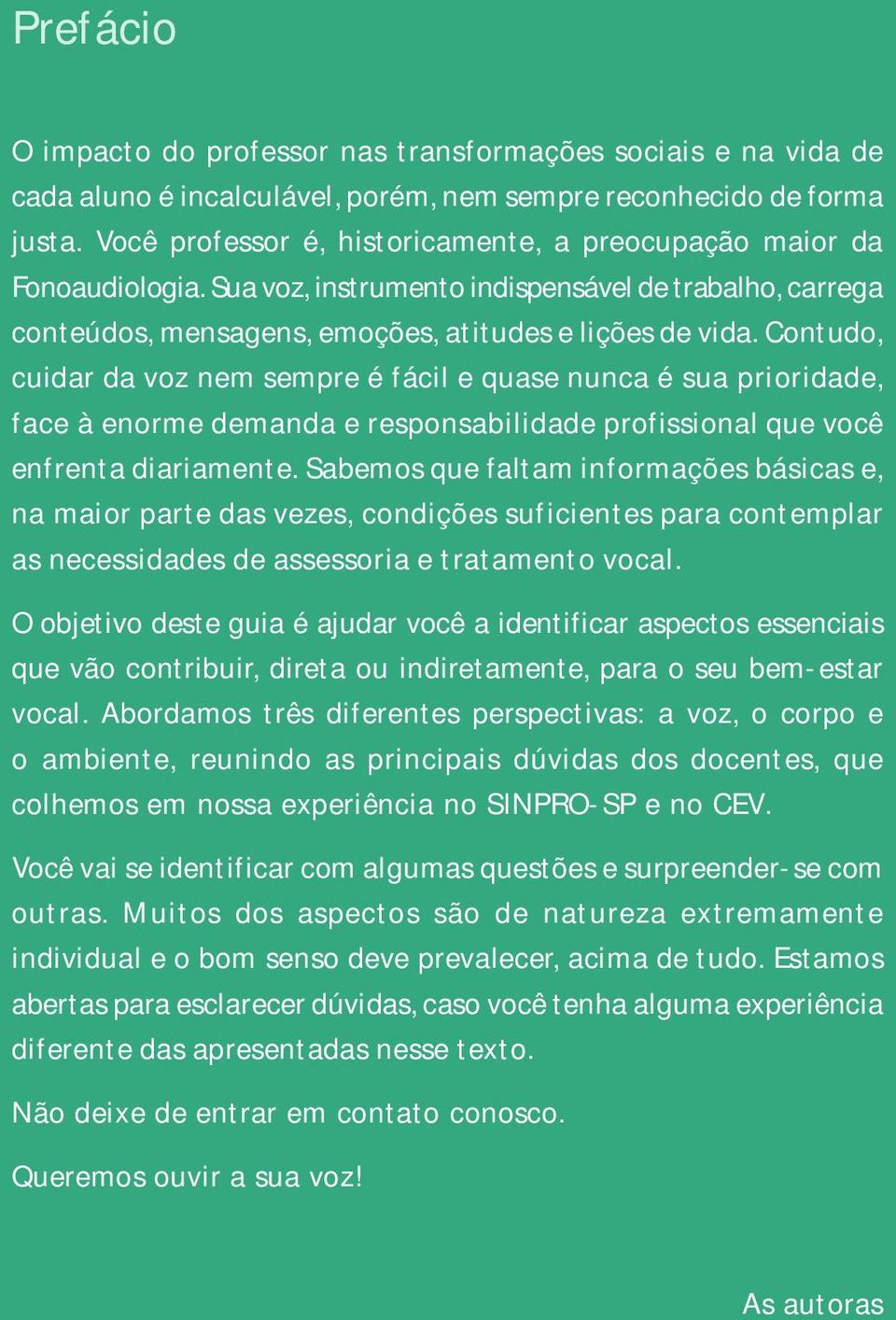 Contudo, cuidar da voz nem sempre é fácil e quase nunca é sua prioridade, face à enorme demanda e responsabilidade profissional que você enfrenta diariamente.