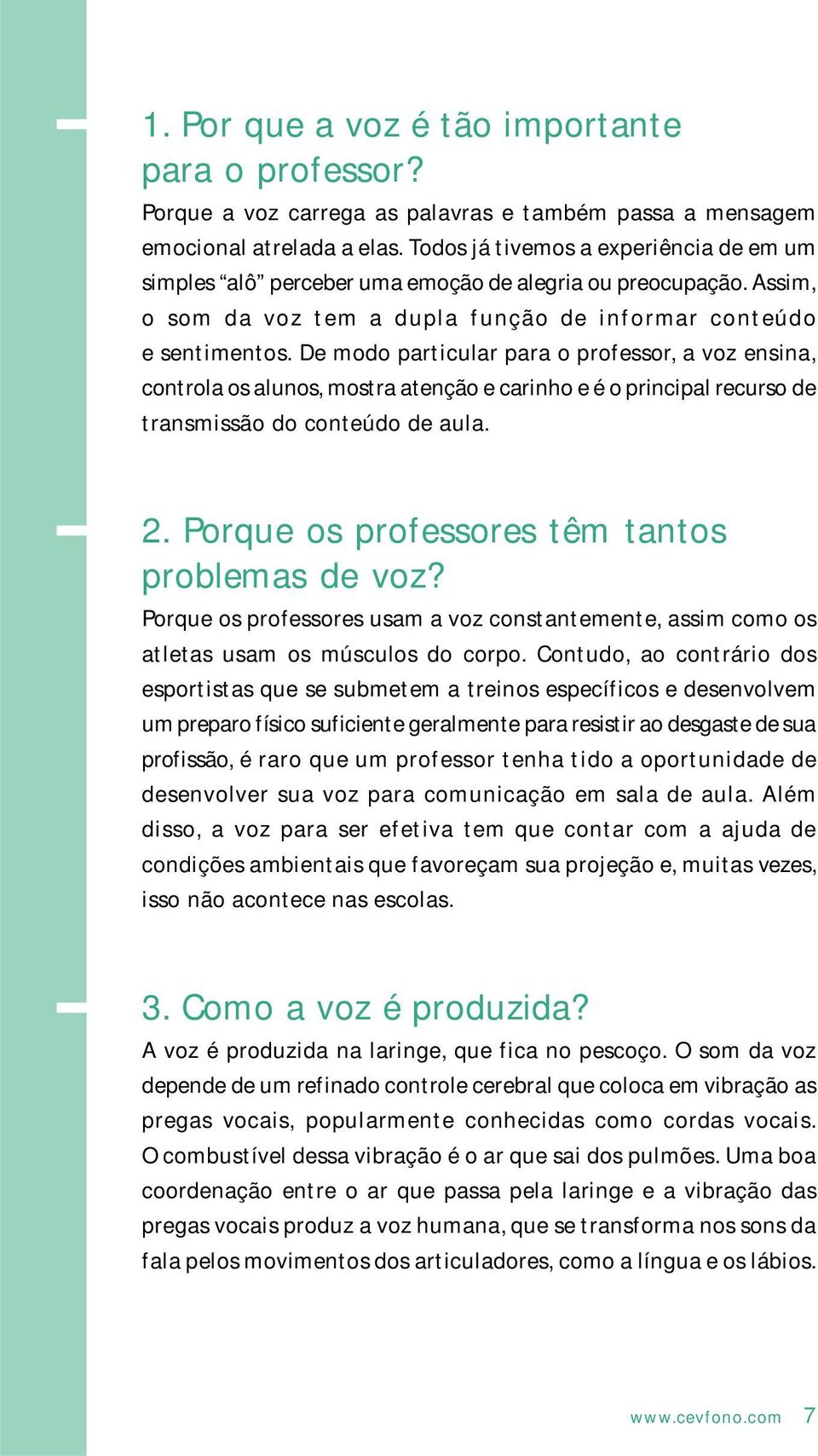 De modo particular para o professor, a voz ensina, controla os alunos, mostra atenção e carinho e é o principal recurso de transmissão do conteúdo de aula. 2.