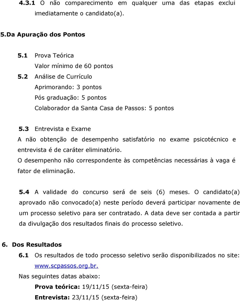 3 Entrevista e Exame A não obtenção de desempenho satisfatório no exame psicotécnico e entrevista é de caráter eliminatório.