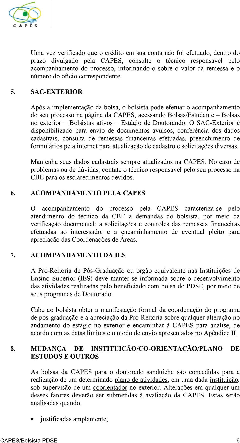 SAC-EXTERIOR Após a implementação da bolsa, o bolsista pode efetuar o acompanhamento do seu processo na página da CAPES, acessando Bolsas/Estudante Bolsas no exterior Bolsistas ativos Estágio de