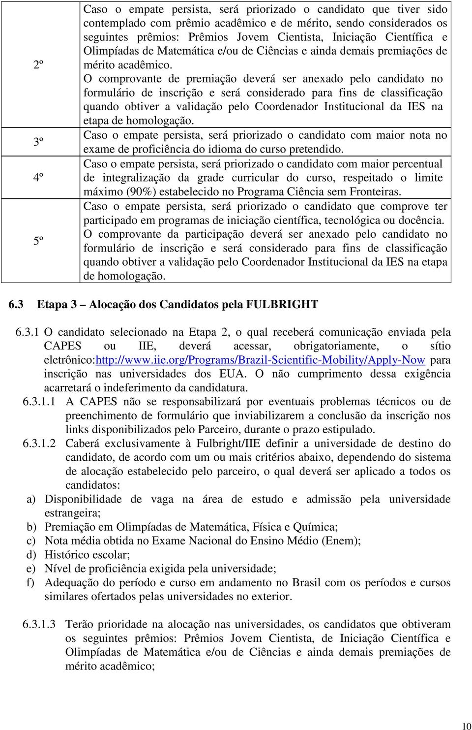 O comprovante de premiação deverá ser anexado pelo candidato no formulário de inscrição e será considerado para fins de classificação quando obtiver a validação pelo Coordenador Institucional da IES