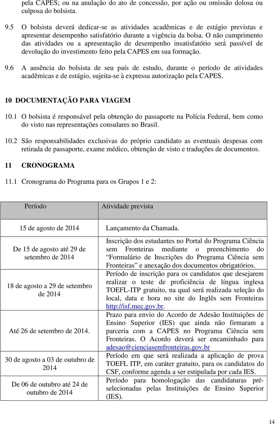 O não cumprimento das atividades ou a apresentação de desempenho insatisfatório será passível de devolução do investimento feito pela CAPES em sua formação. 9.