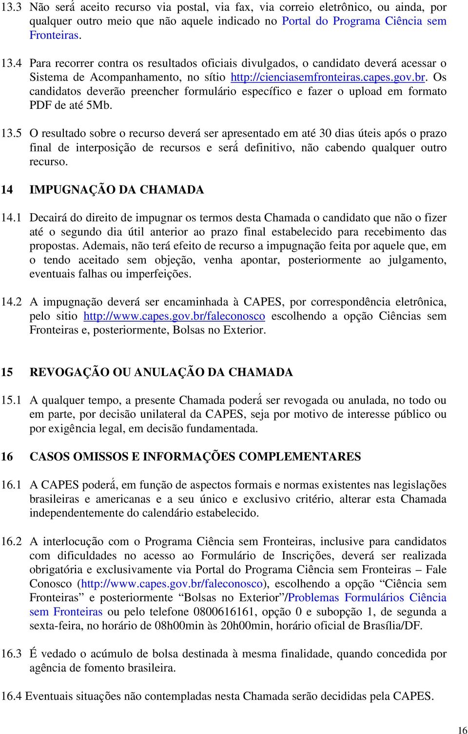 Os candidatos deverão preencher formulário específico e fazer o upload em formato PDF de até 5Mb. 13.