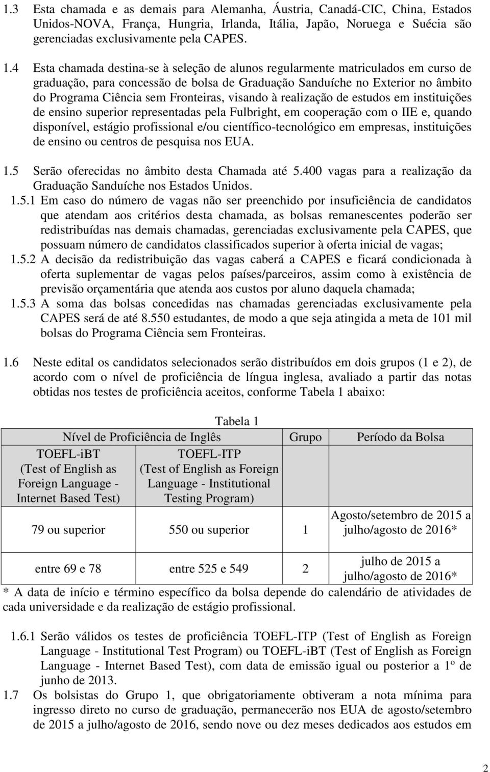 visando à realização de estudos em instituições de ensino superior representadas pela Fulbright, em cooperação com o IIE e, quando disponível, estágio profissional e/ou científico-tecnológico em