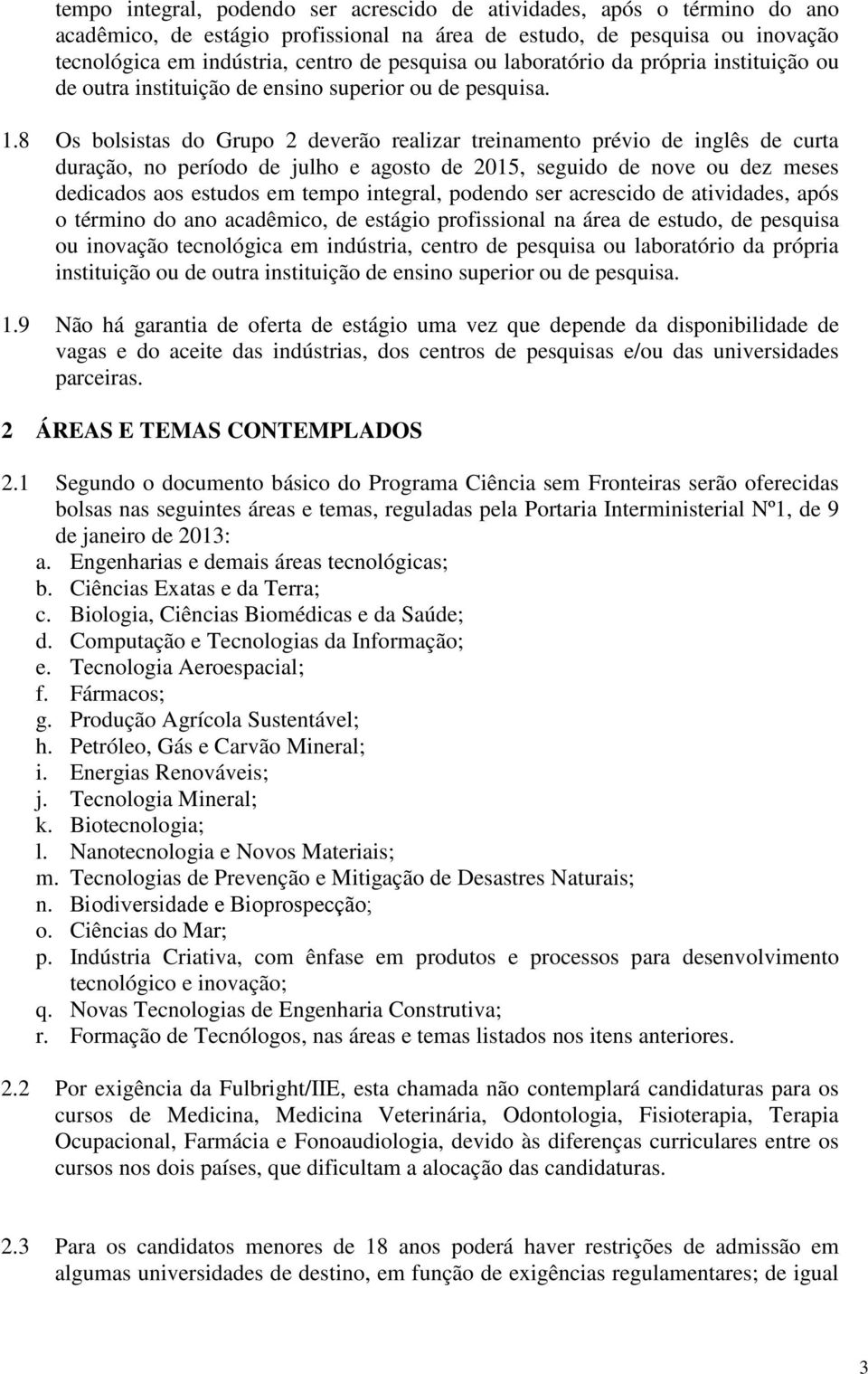 8 Os bolsistas do Grupo 2 deverão realizar treinamento prévio de inglês de curta duração, no período de julho e agosto de 2015, seguido de nove ou dez meses dedicados aos estudos em  9 Não há