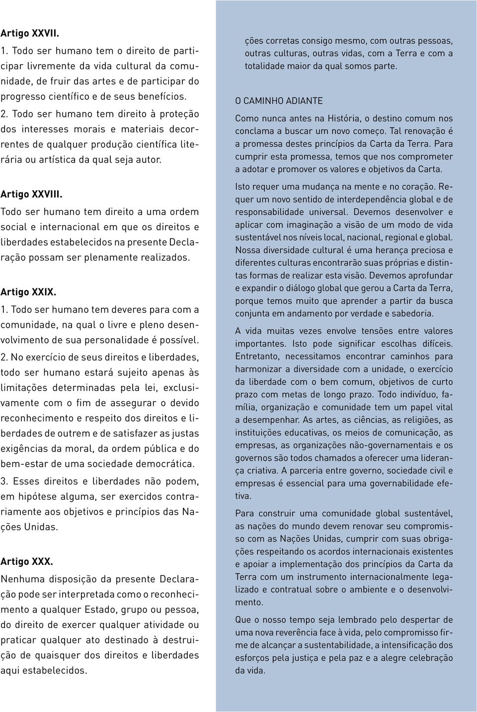 Todo ser humano tem direito a uma ordem social e internacional em que os direitos e liberdades estabelecidos na presente Declaração possam ser plenamente realizados. Artigo XXIX. 1.