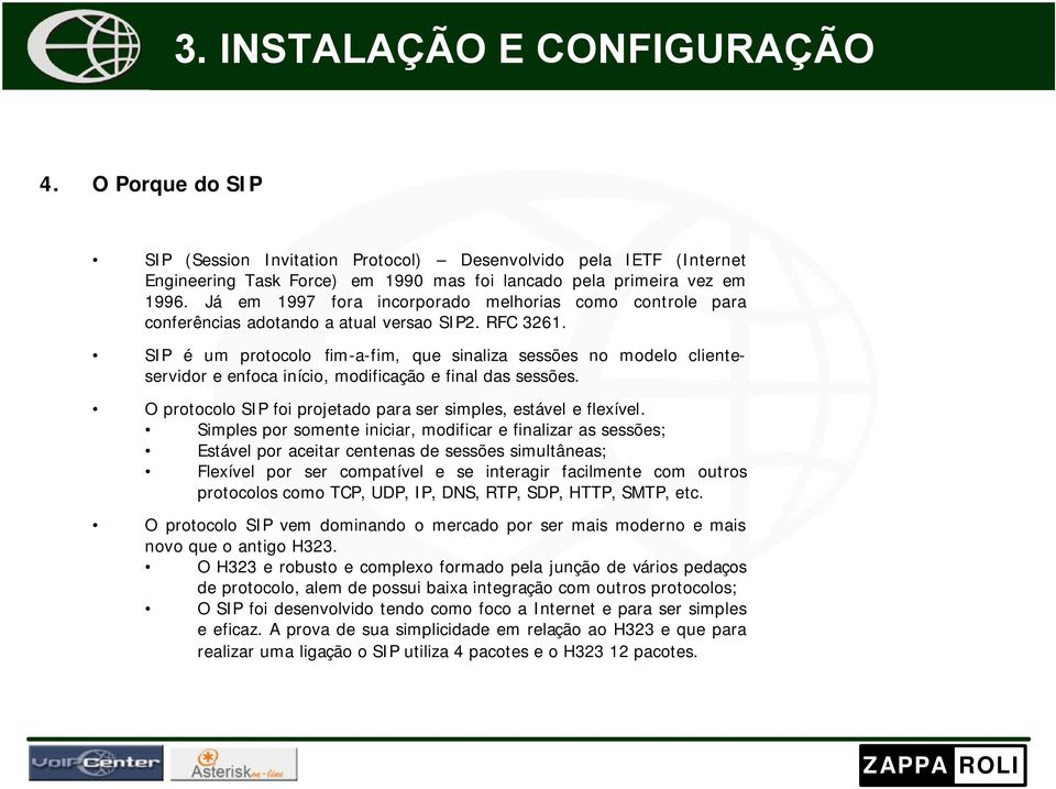 SIP é um protocolo fim-a-fim, que sinaliza sessões no modelo clienteservidor e enfoca início, modificação e final das sessões. O protocolo SIP foi projetado para ser simples, estável e flexível.