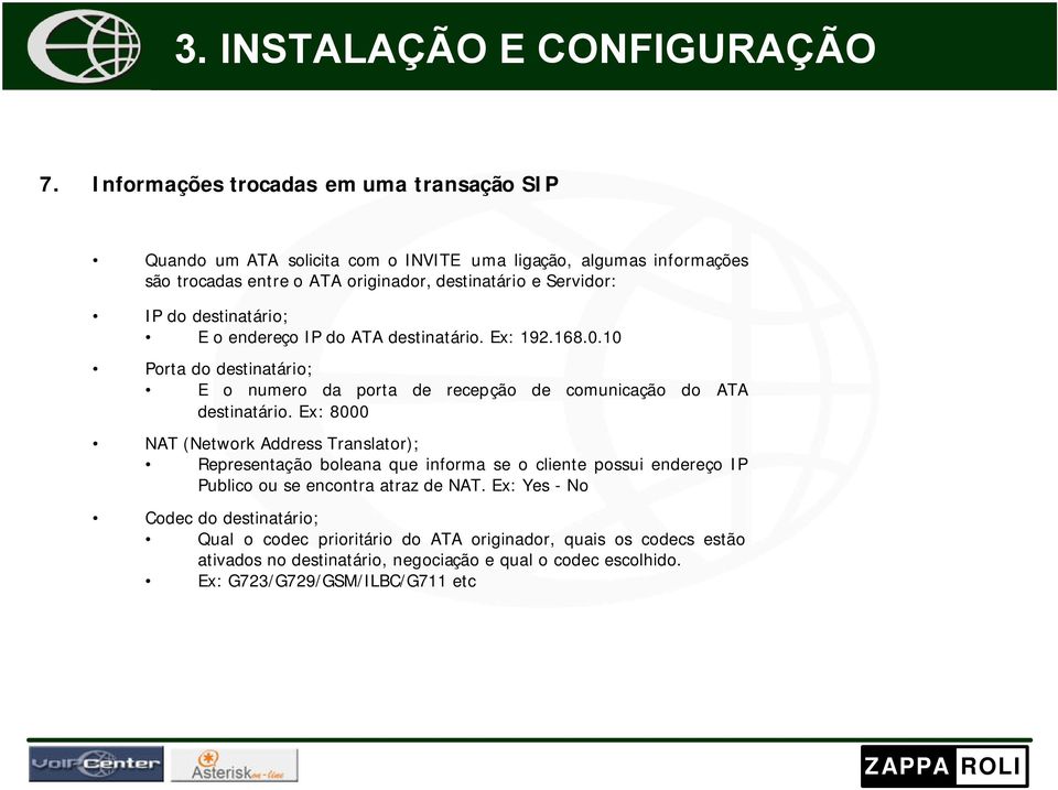 do destinatário; E o endereço IP do ATA destinatário. Ex: 192.168.0.10 Porta do destinatário; E o numero da porta de recepção de comunicação do ATA destinatário.