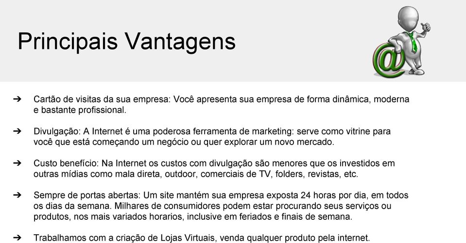 Custo benefício: Na Internet os custos com divulgação são menores que os investidos em outras mídias como mala direta, outdoor, comerciais de TV, folders, revistas, etc.