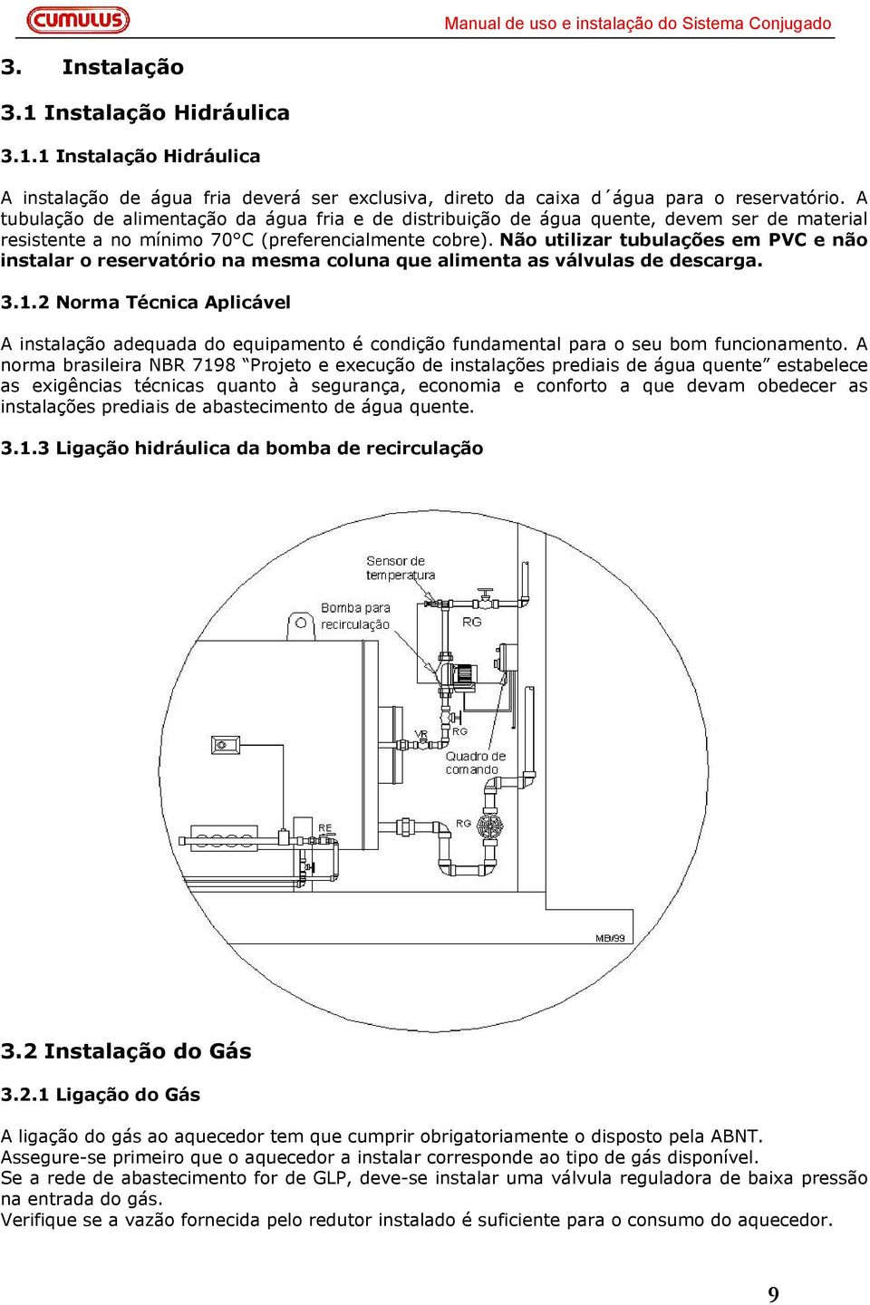 Não utilizar tubulações em PVC e não instalar o reservatório na mesma coluna que alimenta as válvulas de descarga. 3.1.