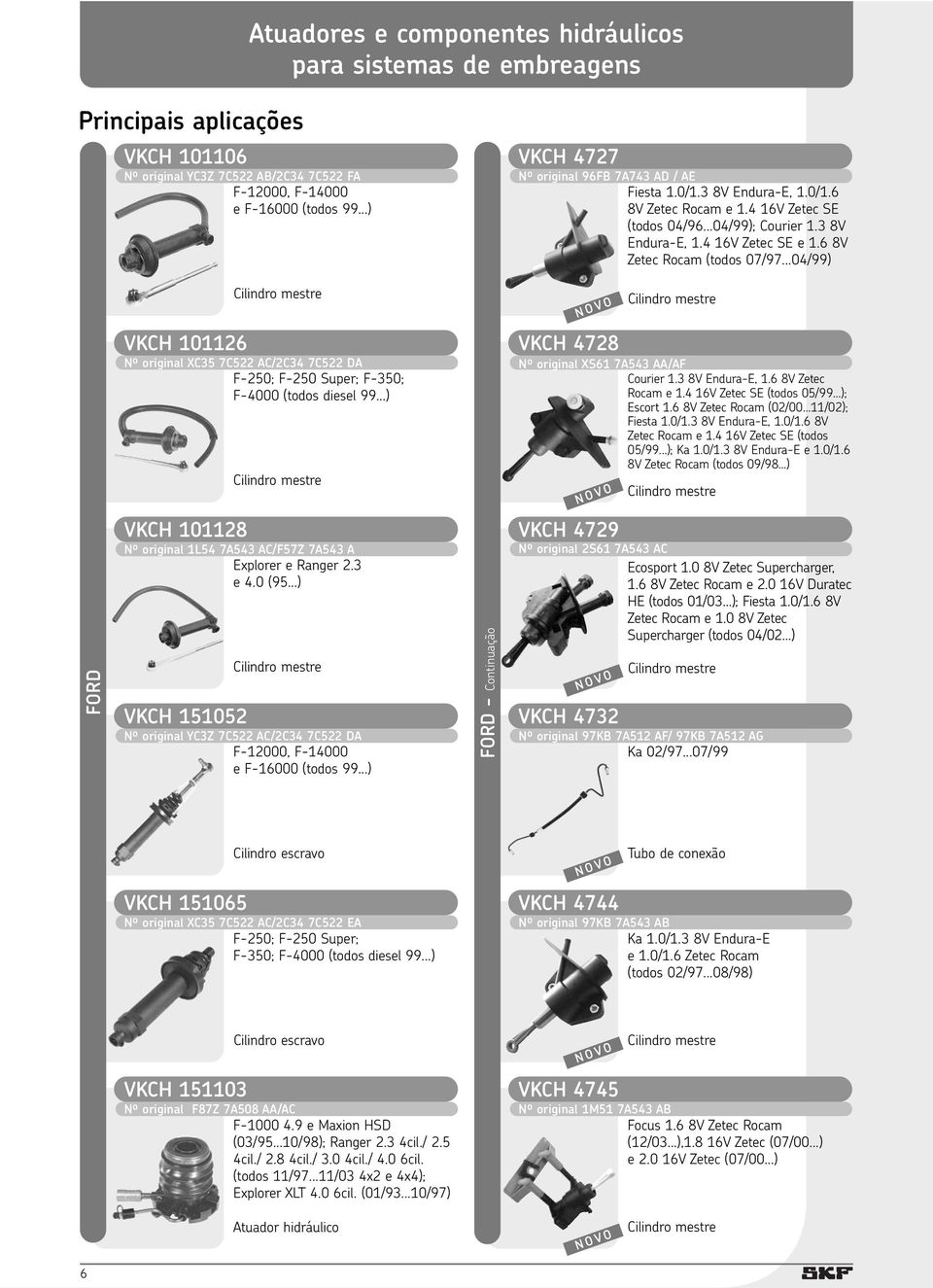 ..04/99) VKCH 101126 Nº original XC35 7C522 AC/2C34 7C522 DA F-250; F-250 Super; F-350; F-4000 (todos diesel 99...) VKCH 4728 Nº original XS61 7A543 AA/AF Courier 1.3 8V Endura-E, 1.