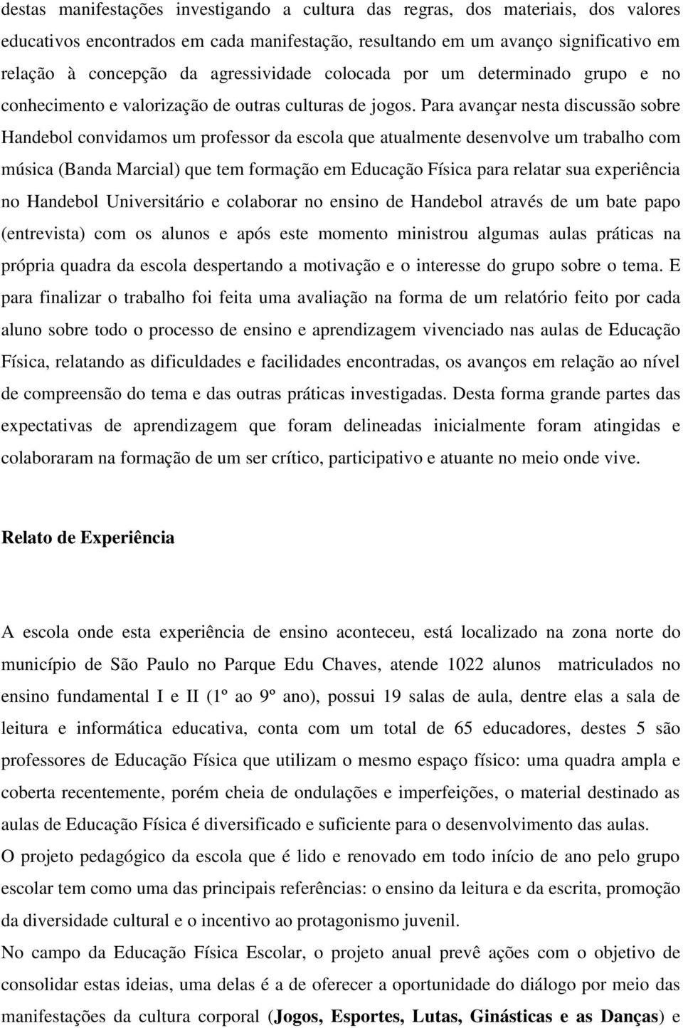 Para avançar nesta discussão sobre Handebol convidamos um professor da escola que atualmente desenvolve um trabalho com música (Banda Marcial) que tem formação em Educação Física para relatar sua