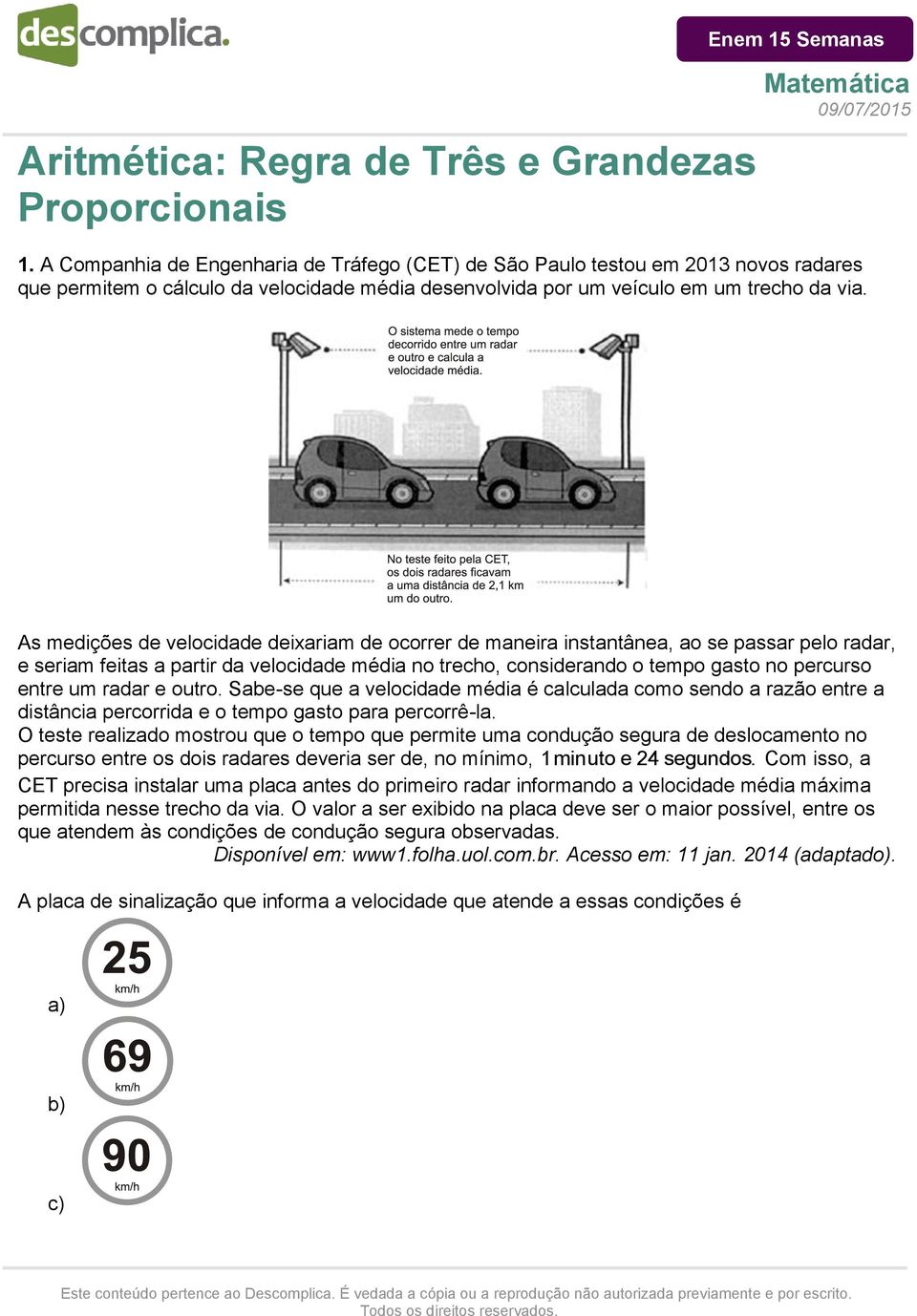 As medições de velocidade deixariam de ocorrer de maneira instantânea, ao se passar pelo radar, e seriam feitas a partir da velocidade média no trecho, considerando o tempo gasto no percurso entre um