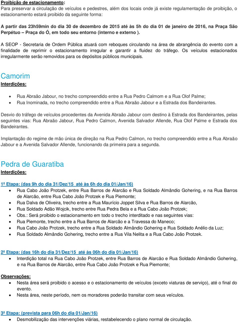 A SEOP - Secretaria de Ordem Pública atuará com reboques circulando na área de abrangência do evento com a finalidade de reprimir o estacionamento irregular e garantir a fluidez do tráfego.