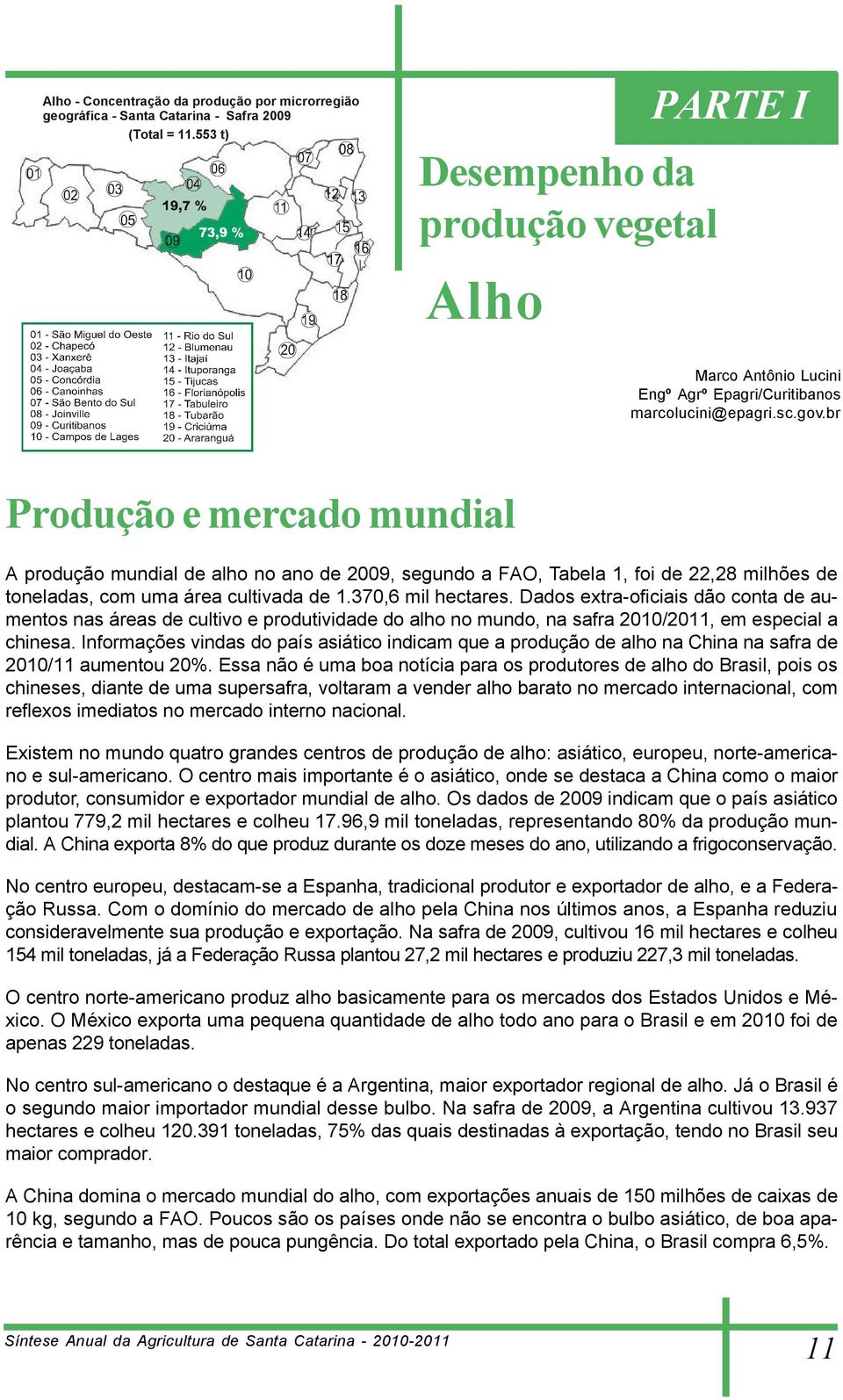 br Produção e mercado mundial A produção mundial de alho no ano de 2009, segundo a FAO, Tabela 1, foi de 22,28 milhões de toneladas, com uma área cultivada de 1.370,6 mil hectares.