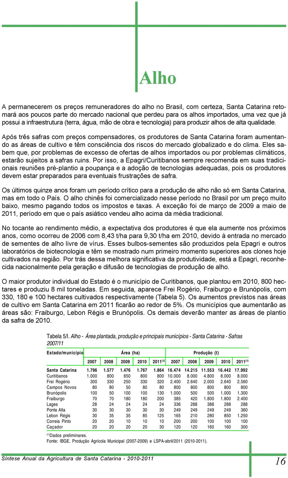 Após três safras com preços compensadores, os produtores de Santa Catarina foram aumentando as áreas de cultivo e têm consciência dos riscos do mercado globalizado e do clima.