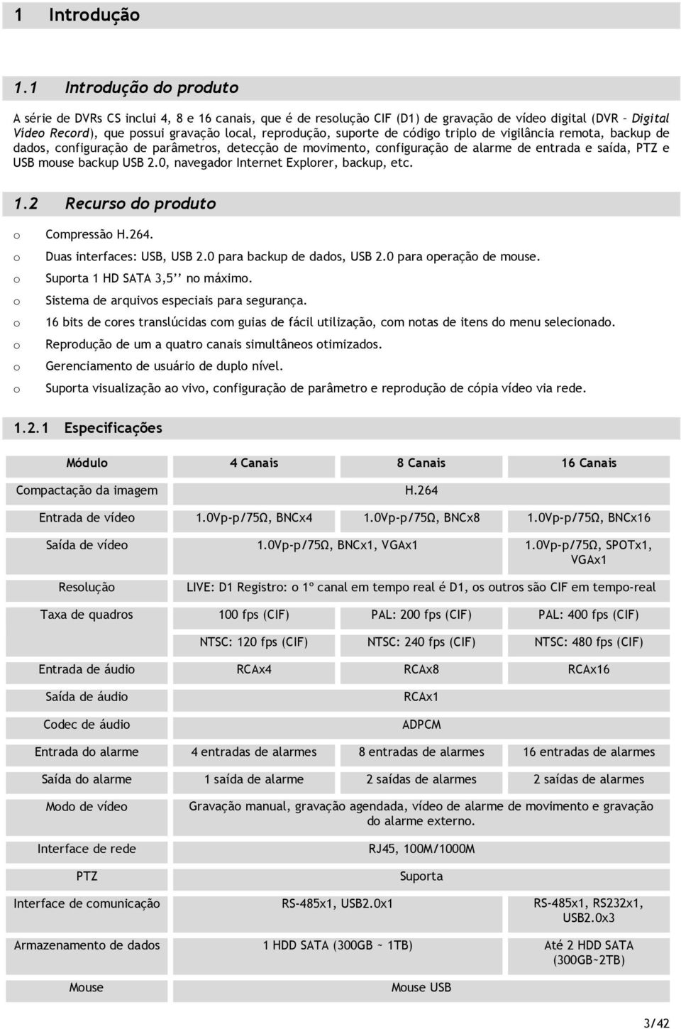 de vigilância remta, backup de dads, cnfiguraçã de parâmetrs, detecçã de mviment, cnfiguraçã de alarme de entrada e saída, PTZ e USB muse backup USB 2.0, navegadr Internet Explrer, backup, etc. 1.