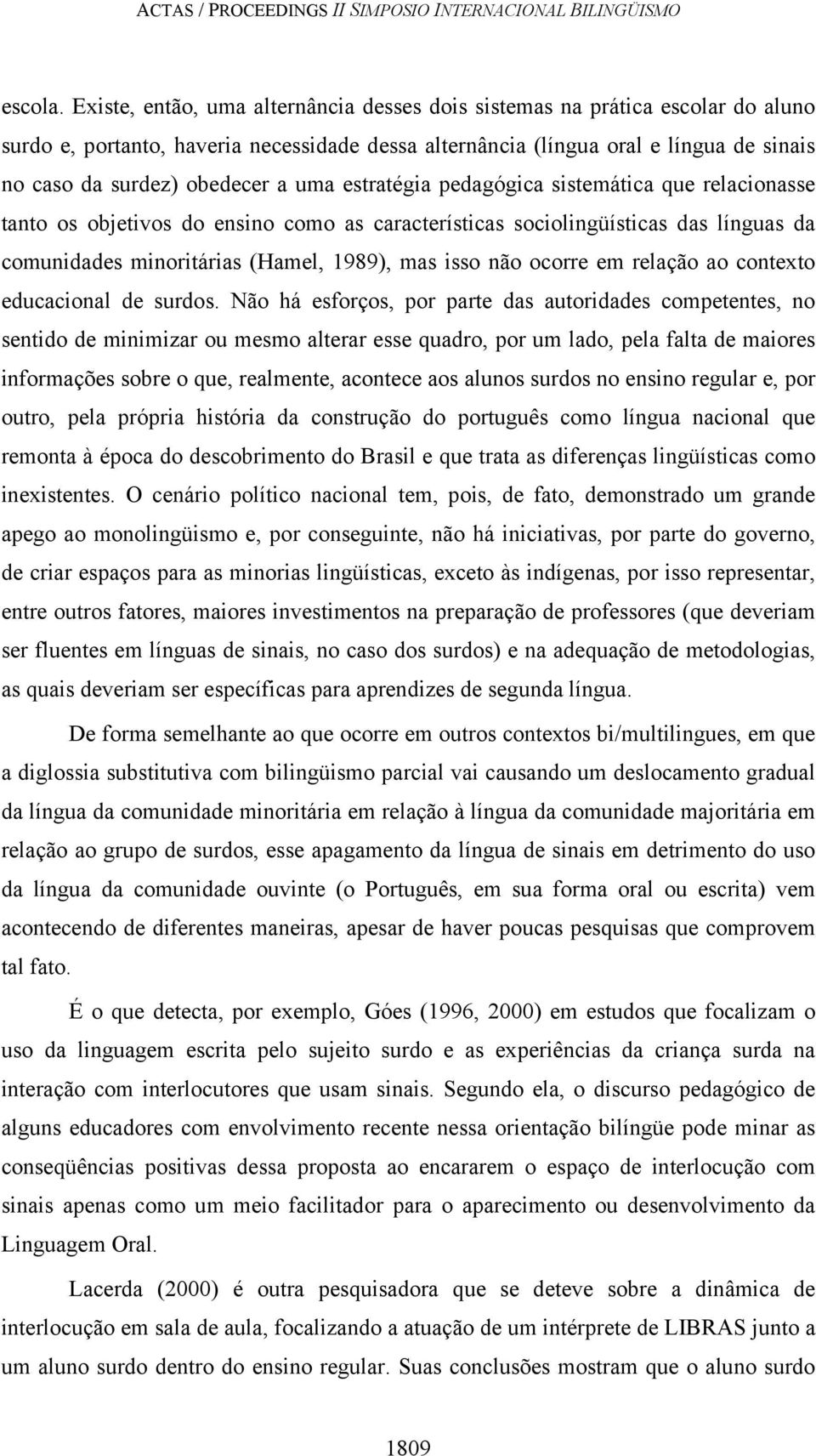 uma estratégia pedagógica sistemática que relacionasse tanto os objetivos do ensino como as características sociolingüísticas das línguas da comunidades minoritárias (Hamel, 1989), mas isso não