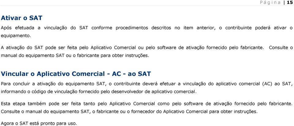 Vincular o Aplicativo Comercial - AC - ao SAT Para concluir a ativação do equipamento SAT, o contribuinte deverá efetuar a vinculação do aplicativo comercial (AC) ao SAT, informando o código de