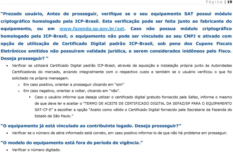 Caso não possua módulo criptográfico homologado pela ICP-Brasil, o equipamento não pode ser vinculado ao seu CNPJ e ativado com opção de utilização de Certificado Digital padrão ICP-Brasil, sob pena