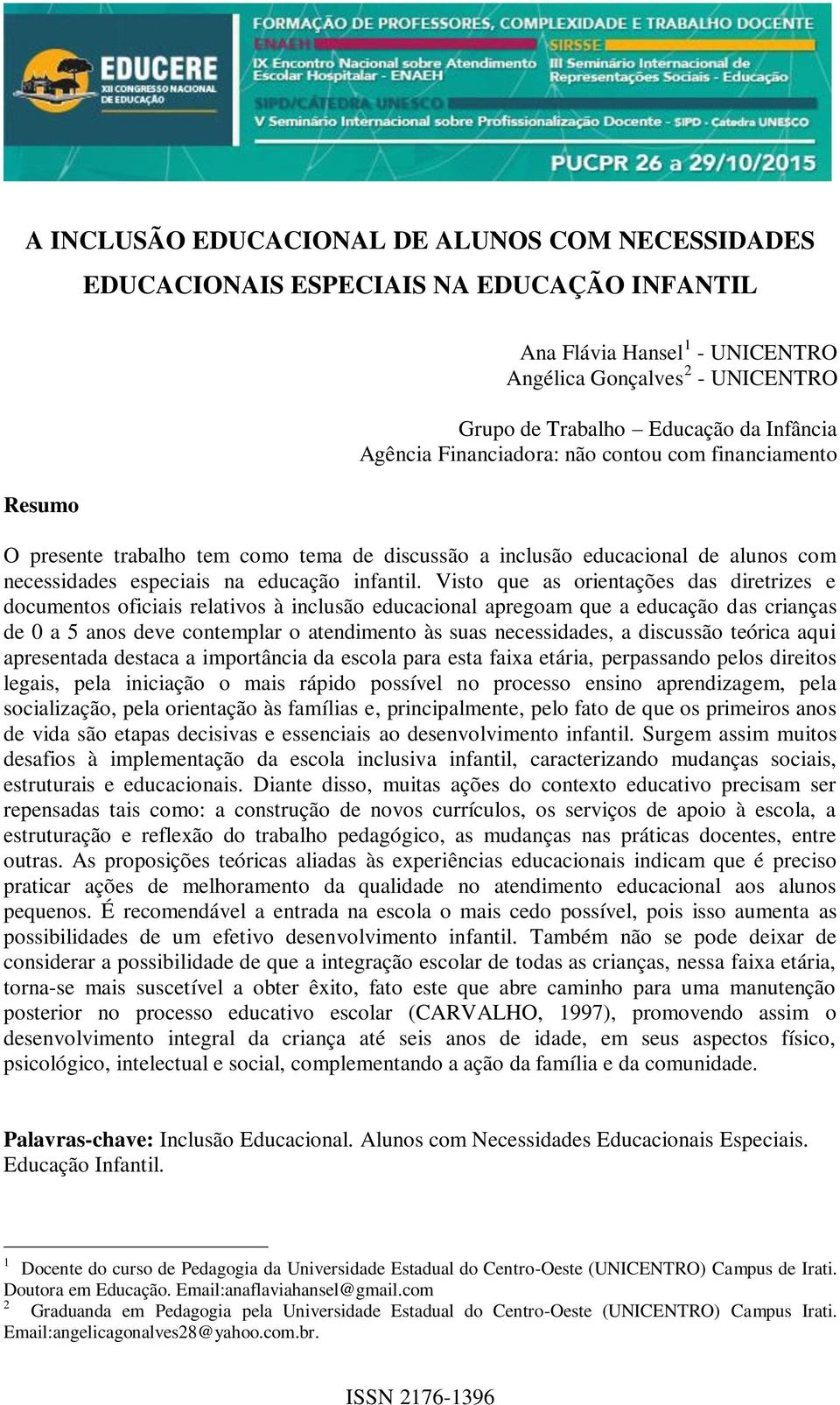 Visto que as orientações das diretrizes e documentos oficiais relativos à inclusão educacional apregoam que a educação das crianças de 0 a 5 anos deve contemplar o atendimento às suas necessidades, a