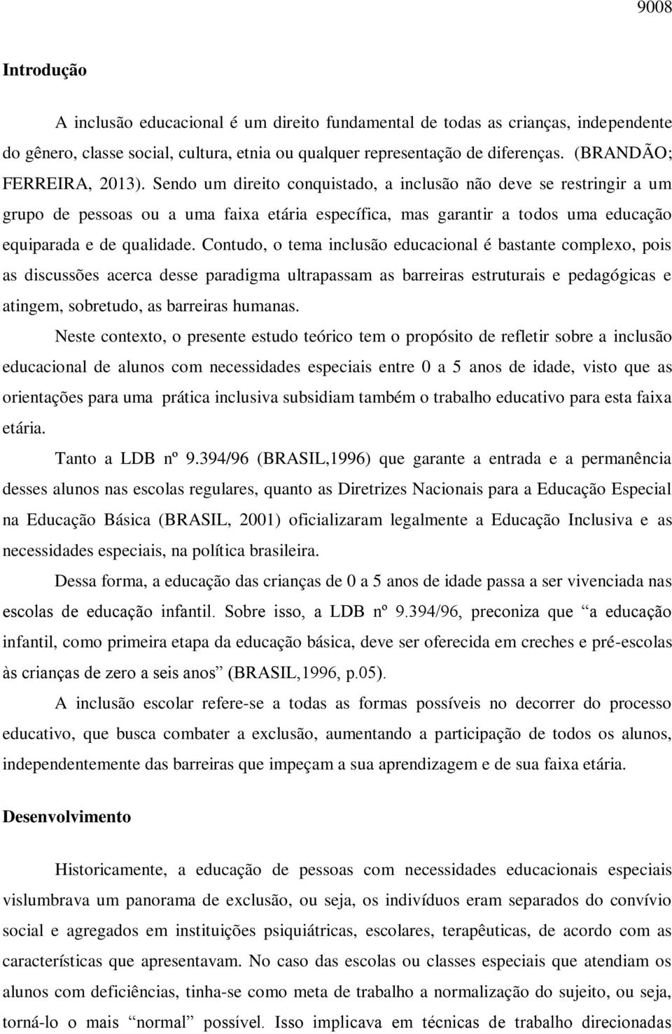 Sendo um direito conquistado, a inclusão não deve se restringir a um grupo de pessoas ou a uma faixa etária específica, mas garantir a todos uma educação equiparada e de qualidade.