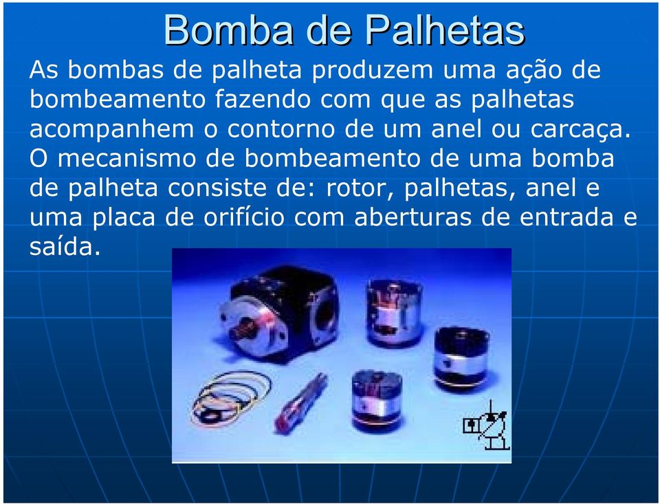 O mecanismo de bombeamento de uma bomba de palheta consiste de: rotor,