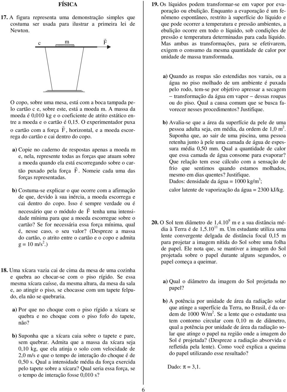 temperatura determinadas para cada líquido. Mas ambas as transformações, para se efetivarem, exigem o consumo da mesma quantidade de calor por unidade de massa transformada.