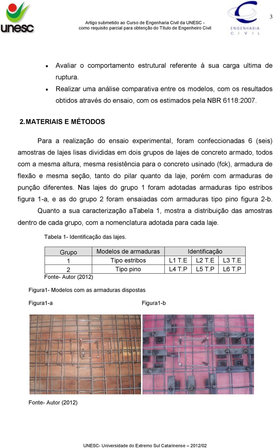 MATERIAIS E MÉTODOS Para a realização do ensaio experimental, foram confeccionadas 6 (seis) amostras de lajes lisas divididas em dois grupos de lajes de concreto armado, todos com a mesma altura,