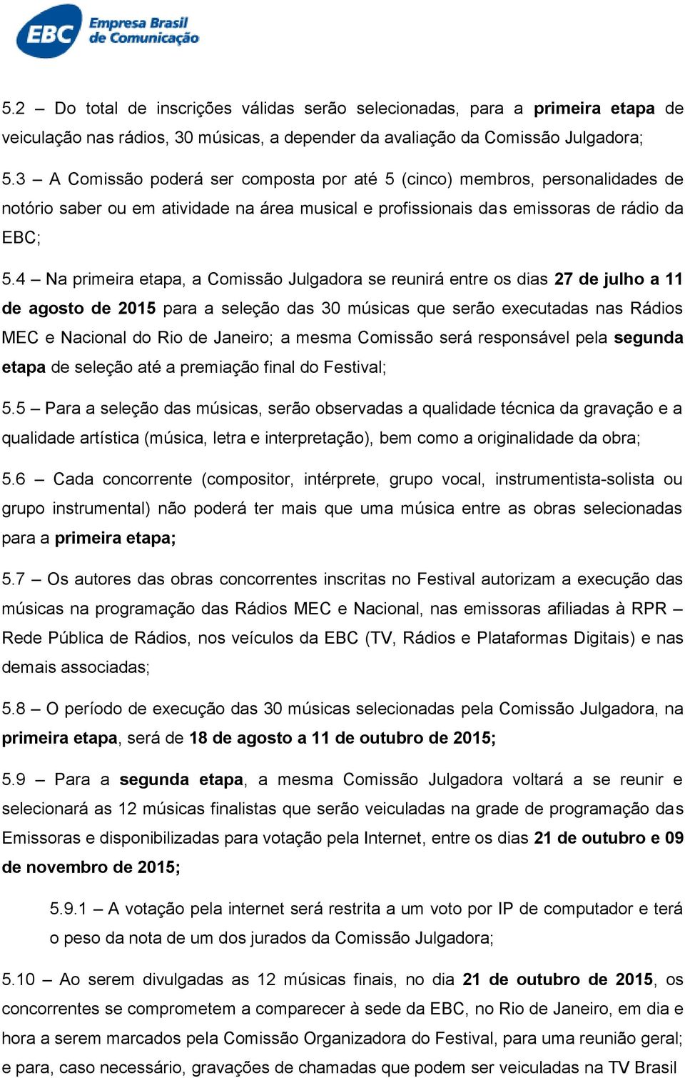 4 Na primeira etapa, a Comissão Julgadora se reunirá entre os dias 27 de julho a 11 de agosto de 2015 para a seleção das 30 músicas que serão executadas nas Rádios MEC e Nacional do Rio de Janeiro; a