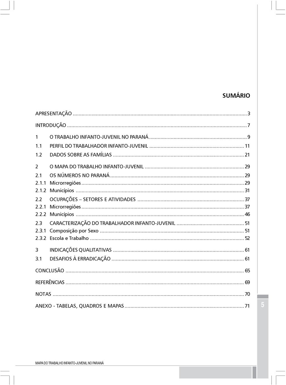 2.1 Microrregiões... 37 2.2.2 Municípios... 46 2.3 CARACTERIZAÇÃO DO TRABALHADOR INFANTO-JUVENIL... 51 2.3.1 Composição por Sexo... 51 2.3.2 Escola e Trabalho.