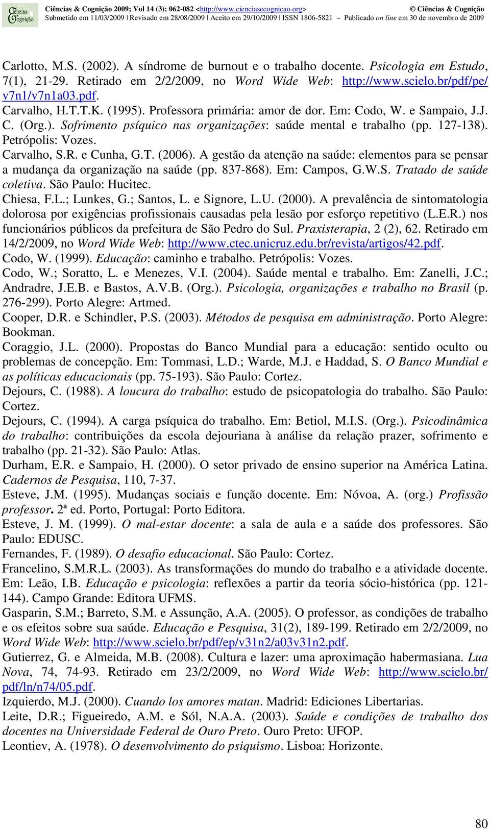 e Cunha, G.T. (2006). A gestão da atenção na saúde: elementos para se pensar a mudança da organização na saúde (pp. 837-868). Em: Campos, G.W.S. Tratado de saúde coletiva. São Paulo: Hucitec.