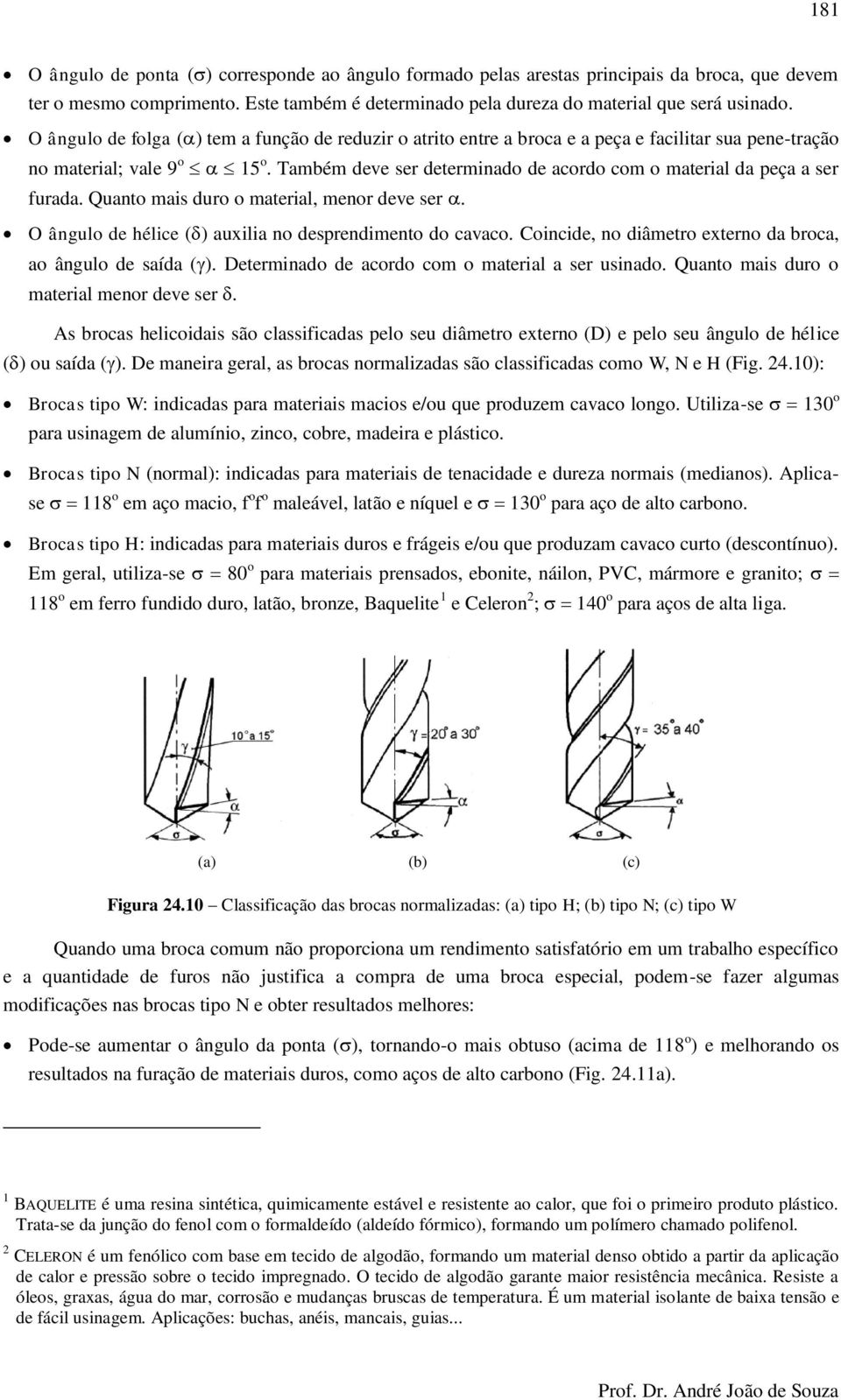 Também deve ser determinado de acordo com o material da peça a ser furada. Quanto mais duro o material, menor deve ser. O ângulo de hélice ( ) auxilia no desprendimento do cavaco.