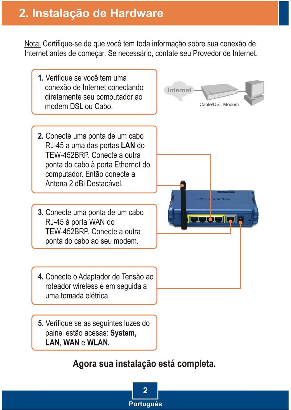 Conecte uma ponta de um cabo RJ-45 a uma das portas LAN do TEW-452BRP. Conecte a outra ponta do cabo à porta Ethernet do computador. Então conecte a Antena 2 dbi Destacável. 3.