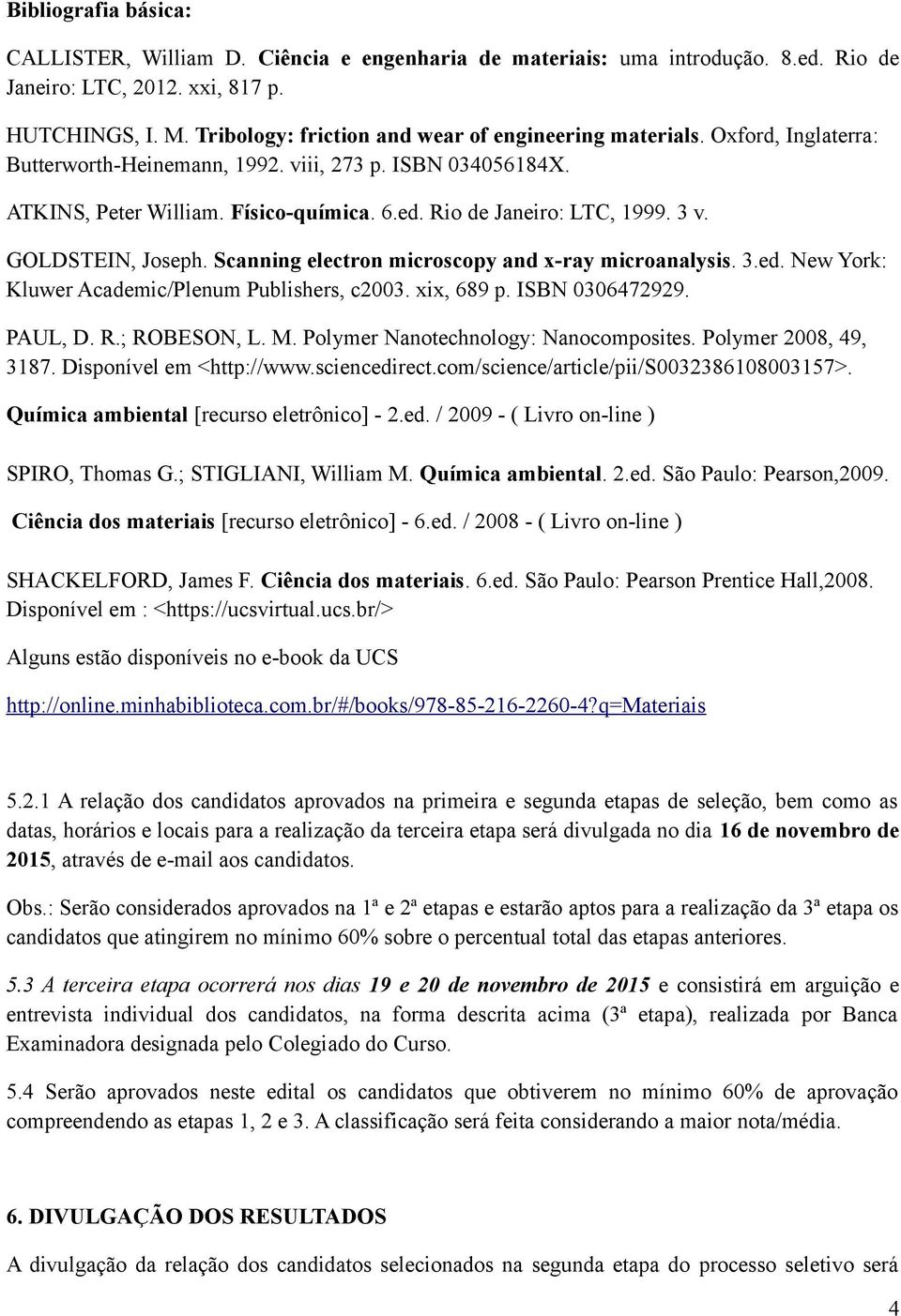 Rio de Janeiro: LTC, 1999. 3 v. GOLDSTEIN, Joseph. Scanning electron microscopy and x-ray microanalysis. 3.ed. New York: Kluwer Academic/Plenum Publishers, c2003. xix, 689 p. ISBN 0306472929. PAUL, D.