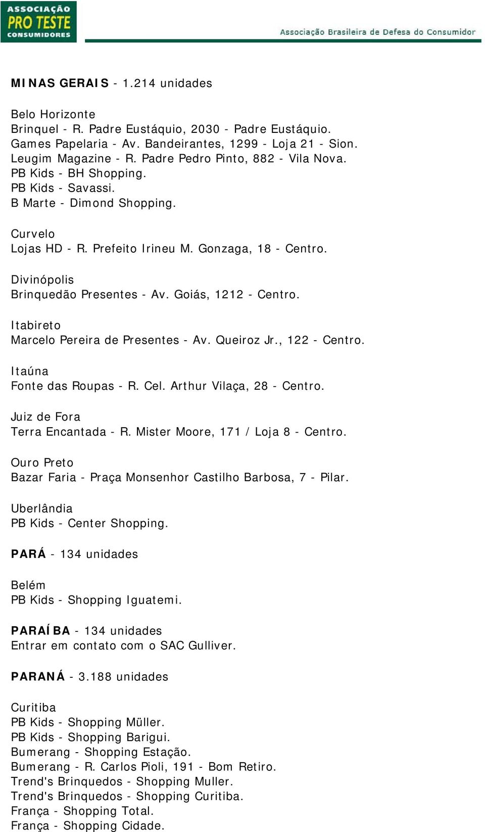 Divinópolis Brinquedão Presentes - Av. Goiás, 1212 - Centro. Itabireto Marcelo Pereira de Presentes - Av. Queiroz Jr., 122 - Centro. Itaúna Fonte das Roupas - R. Cel. Arthur Vilaça, 28 - Centro.