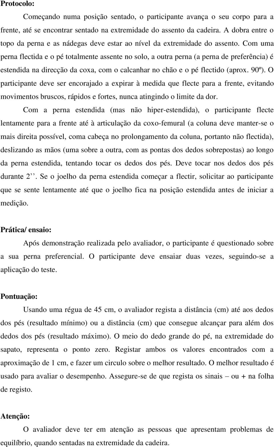 Com uma perna flectida e o pé totalmente assente no solo, a outra perna (a perna de preferência) é estendida na direcção da coxa, com o calcanhar no chão e o pé flectido (aprox. 90º).