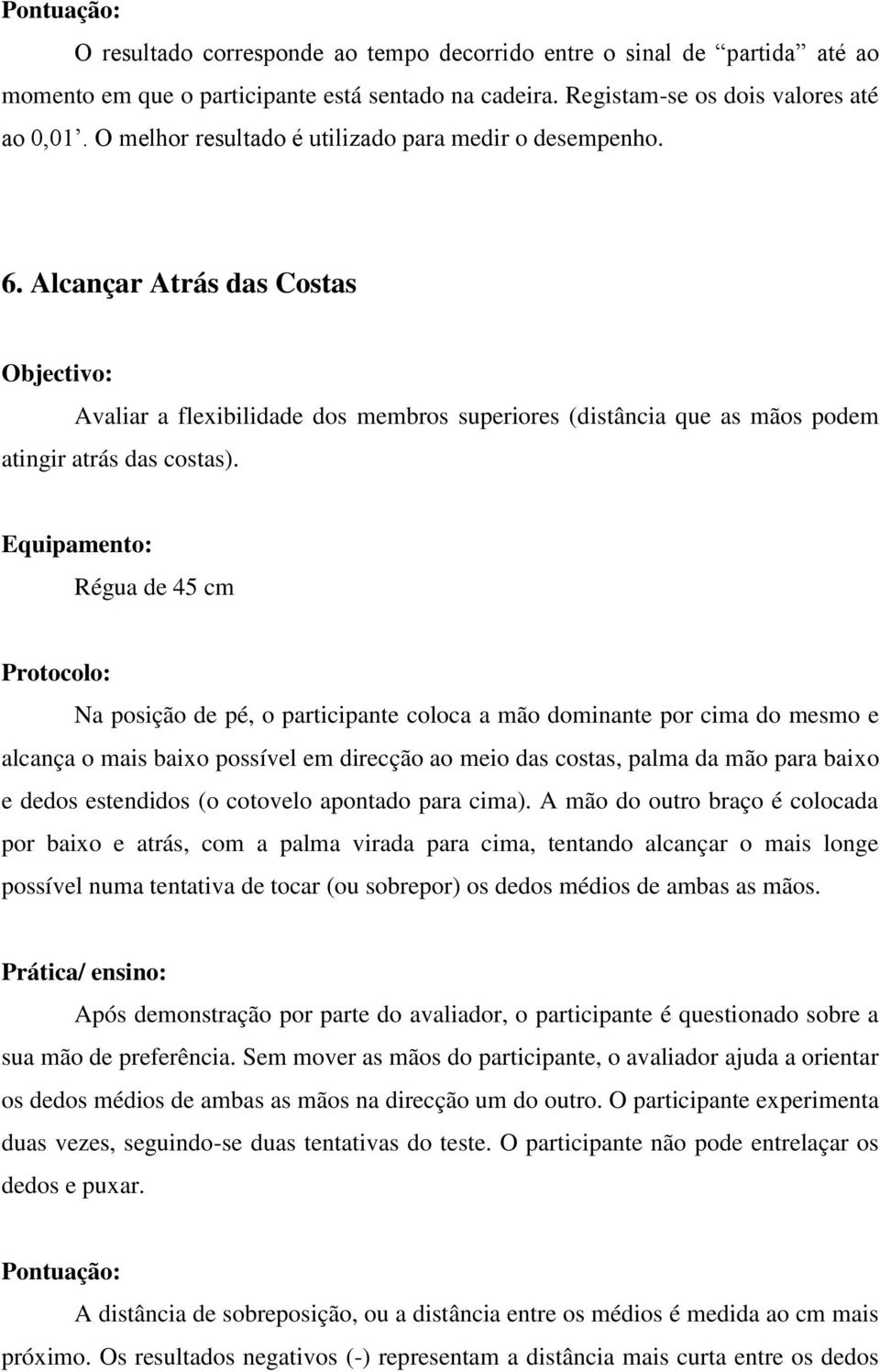 Régua de 45 cm Na posição de pé, o participante coloca a mão dominante por cima do mesmo e alcança o mais baixo possível em direcção ao meio das costas, palma da mão para baixo e dedos estendidos (o