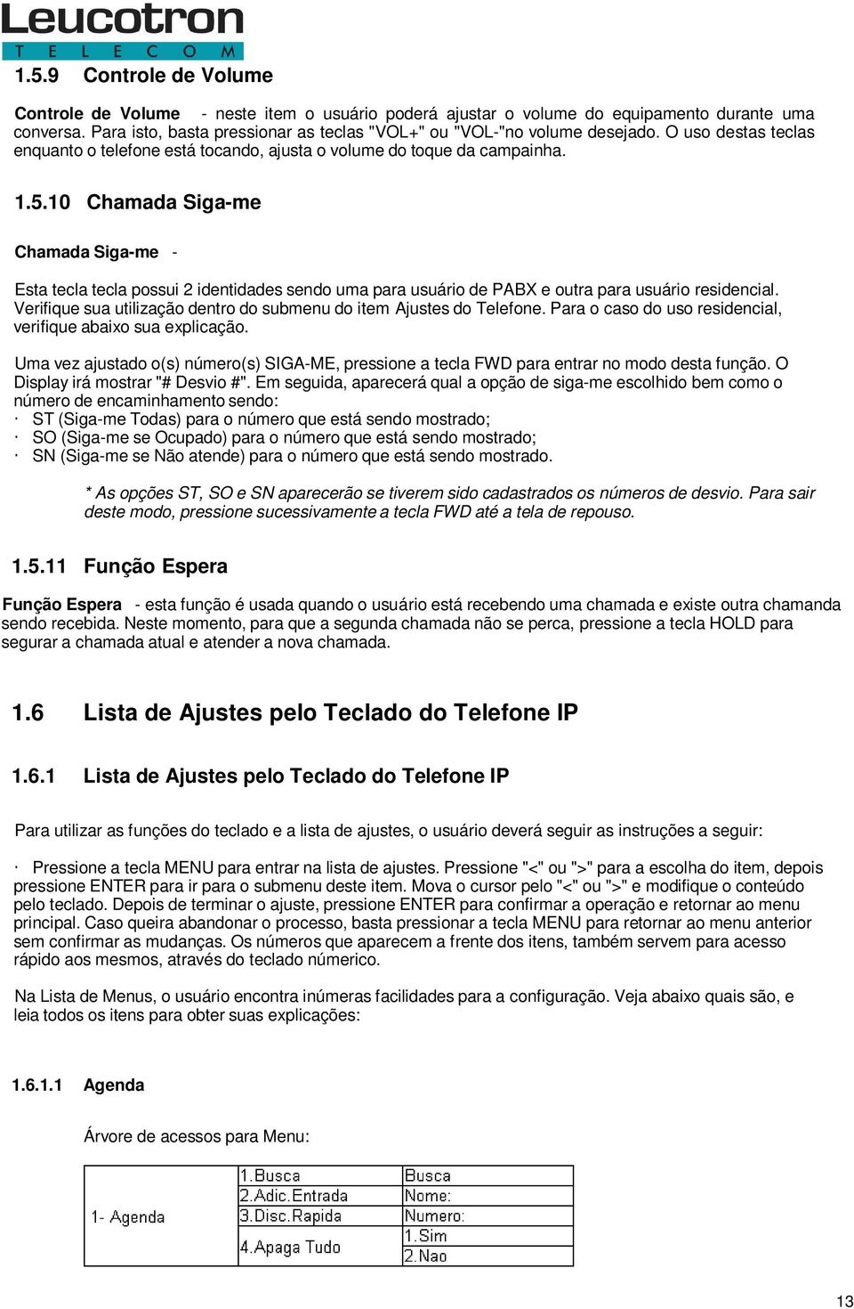 10 Chamada Siga-me Chamada Siga-me - Esta tecla tecla possui 2 identidades sendo uma para usuário de PABX e outra para usuário residencial.